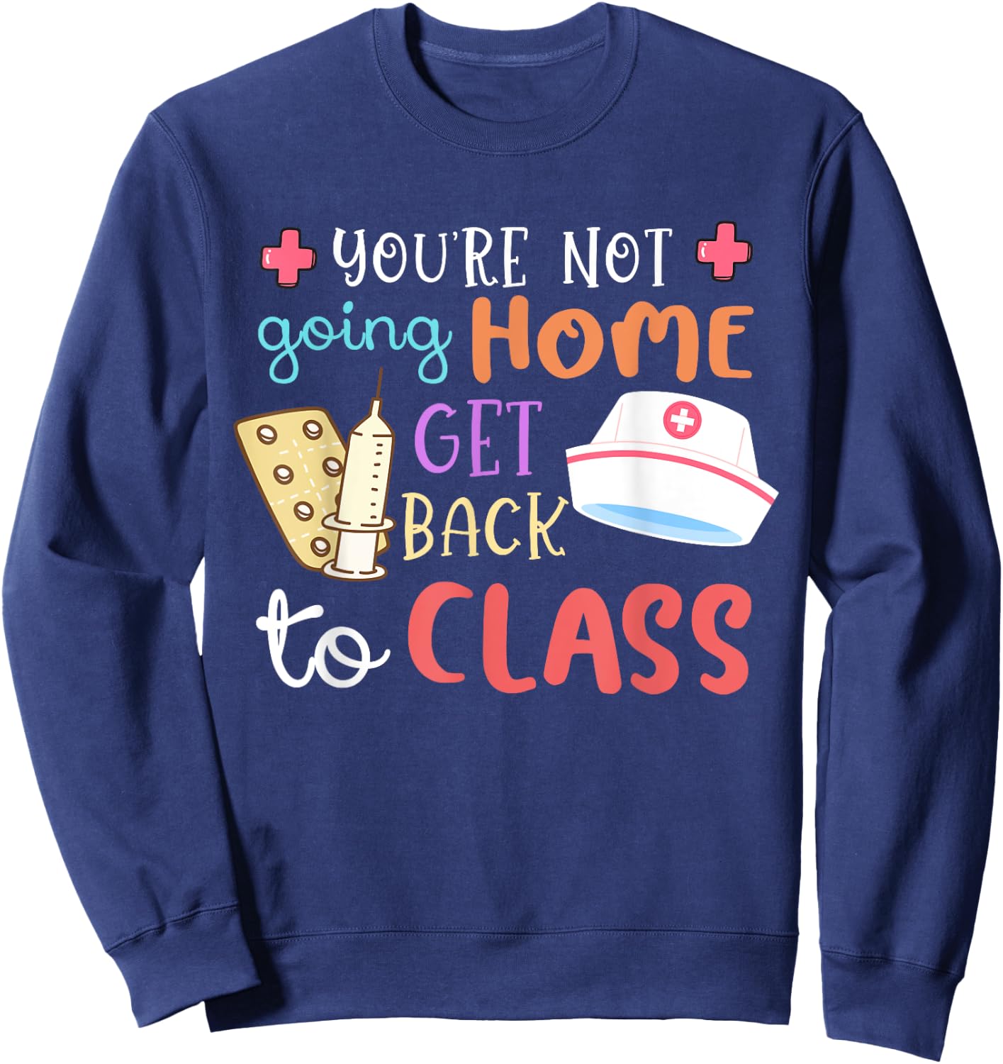 You're Not Going Home Get Back To Class School Nurse On Duty Sweatshirt - Sweatshirt | Navy