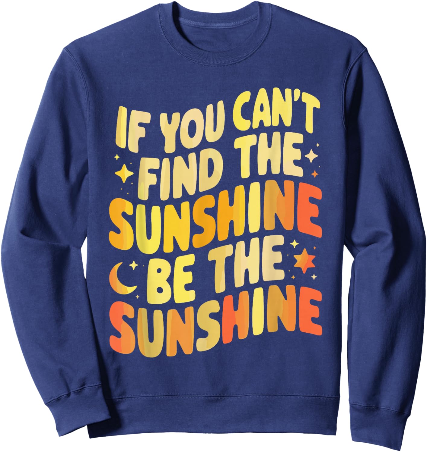 If You Can't Find The Sunshine Be The Sunshine Sweatshirt - Sweatshirt | Navy