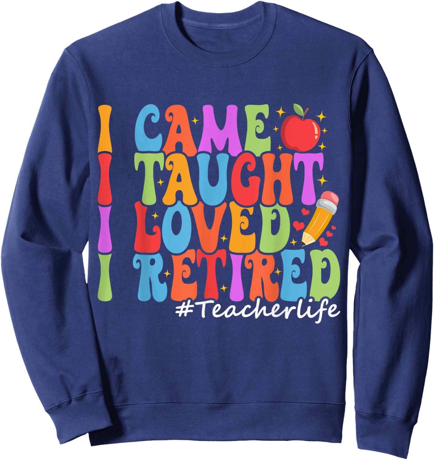 I Came I Taught I Loved I Retired Funny Teacher Retirement Sweatshirt - Sweatshirt | Navy