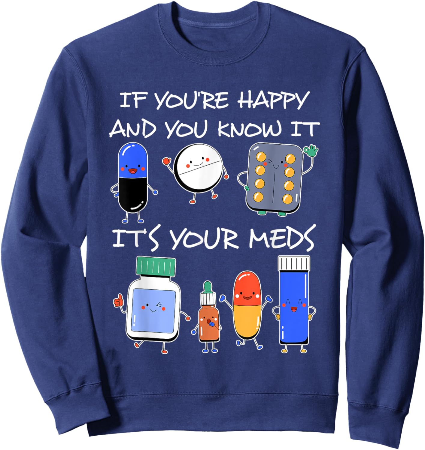 If You'Re Happy And You Know It It'S Your Meds Took A Pill Sweatshirt - Sweatshirt | Navy