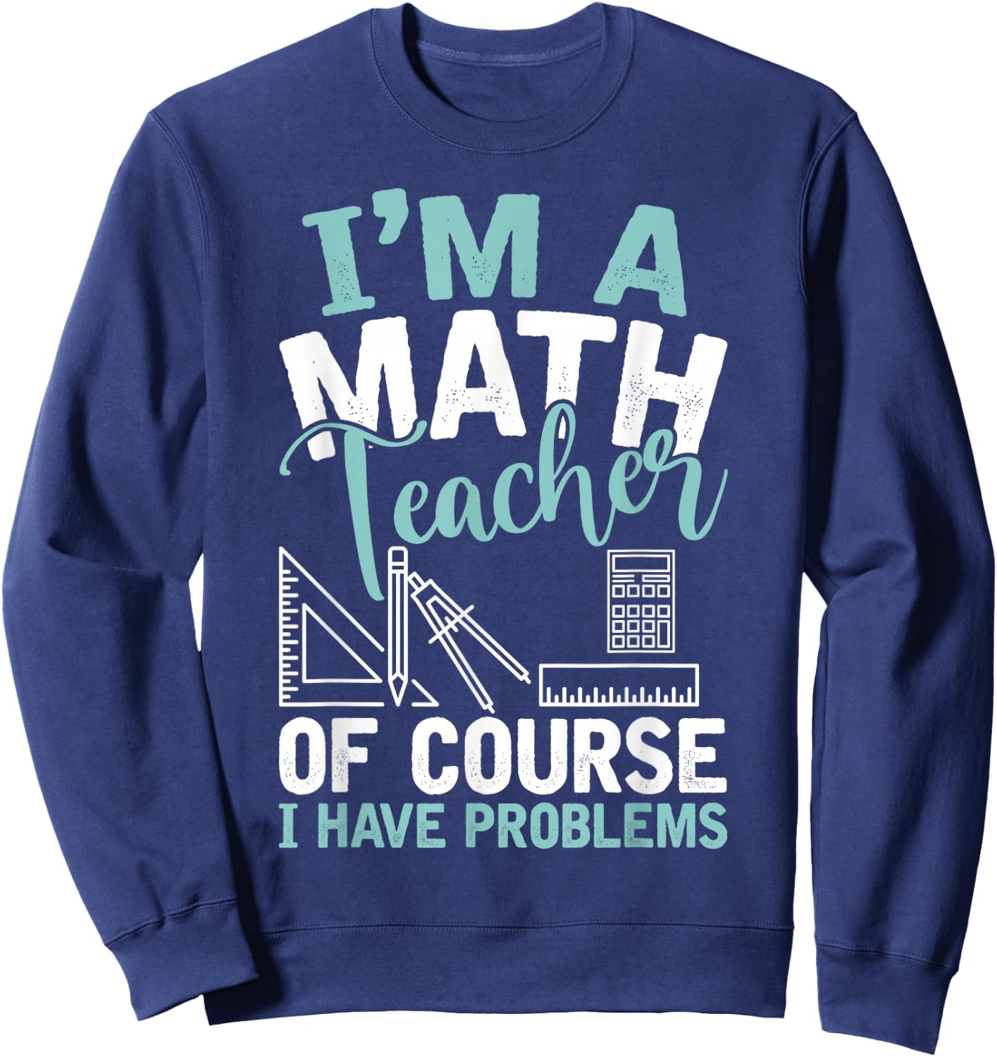 Im A Math Teacher Of Course I Have Problems Teacher Sweatshirt - Sweatshirt | Navy