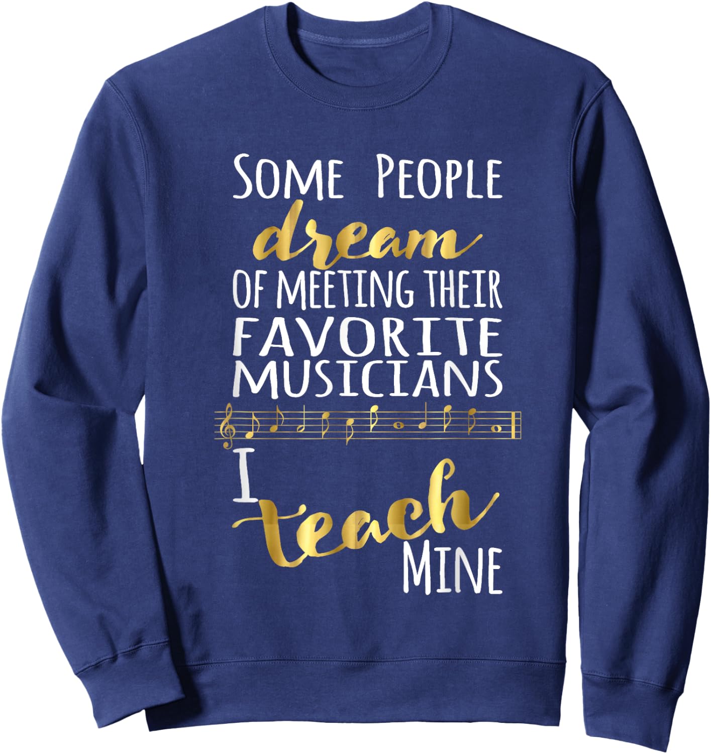 Music Teacher Some People Dream Musicians I Teach Mine Small Sweatshirt - Sweatshirt | Navy