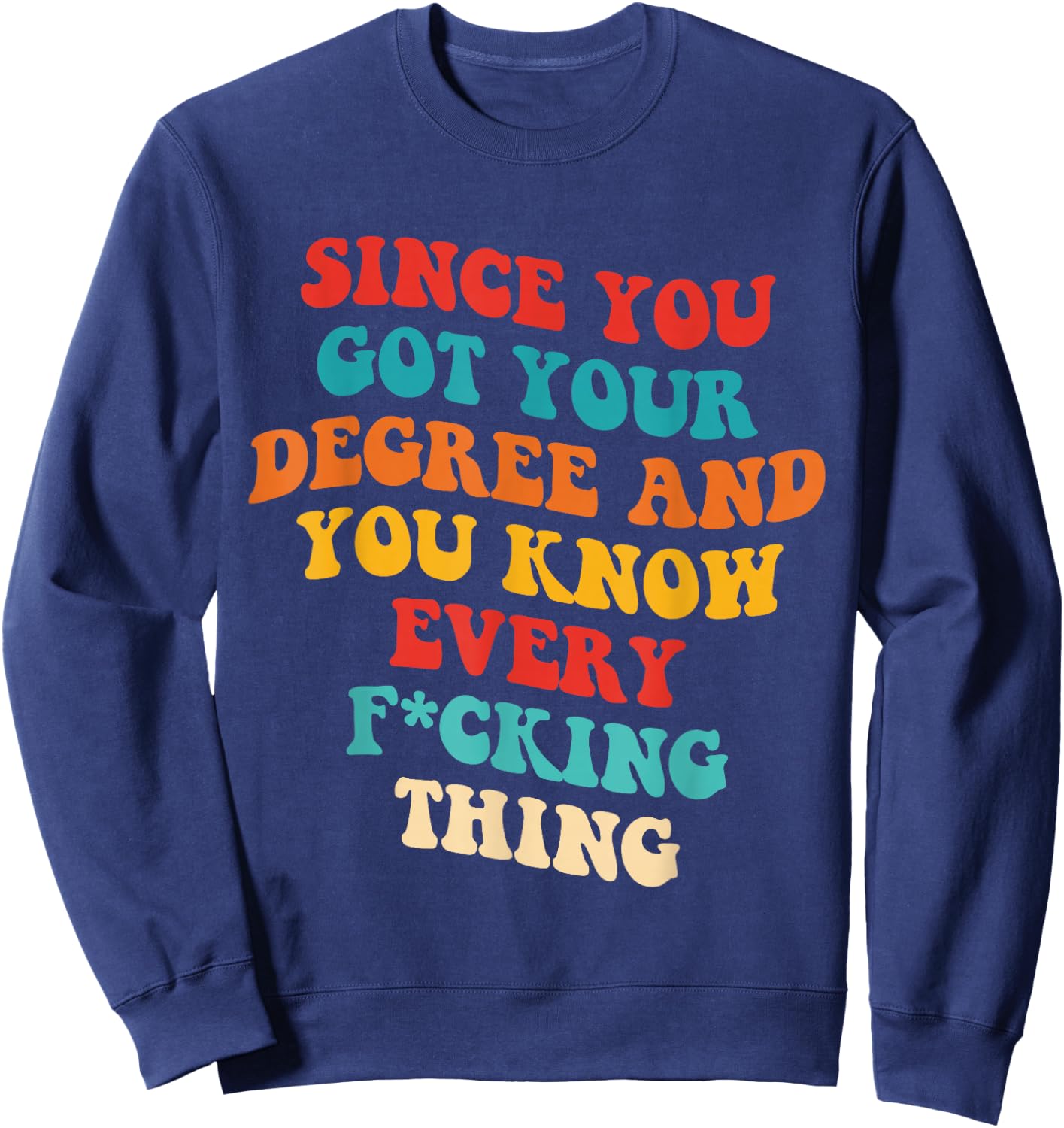 Since You Got Your Degree And You Know Every Fcking Thing Sweatshirt - Sweatshirt | Navy