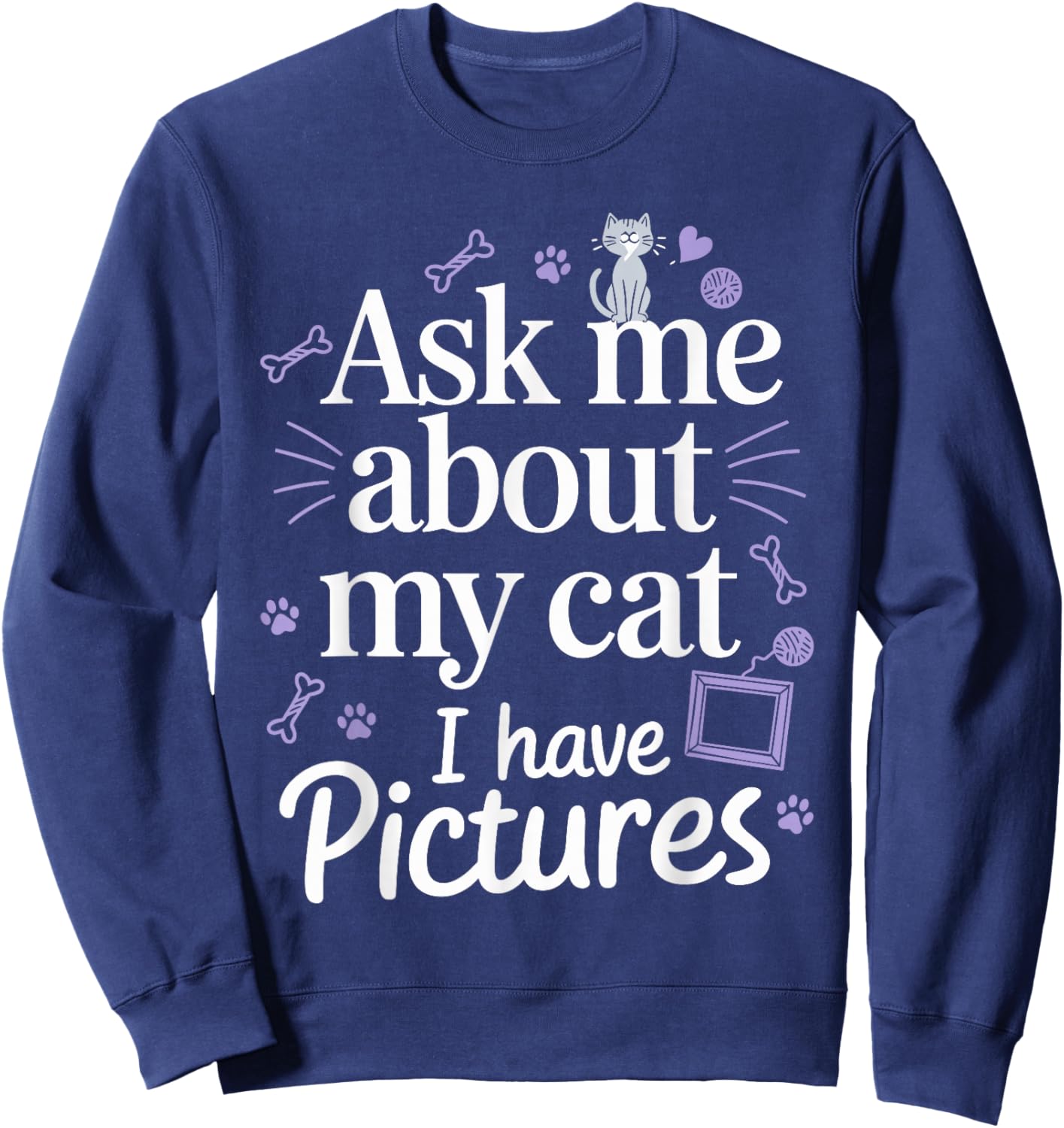 Ask Me About My Cat (I Have Pictures) Funny Cat Sweatshirt - Sweatshirt | Navy