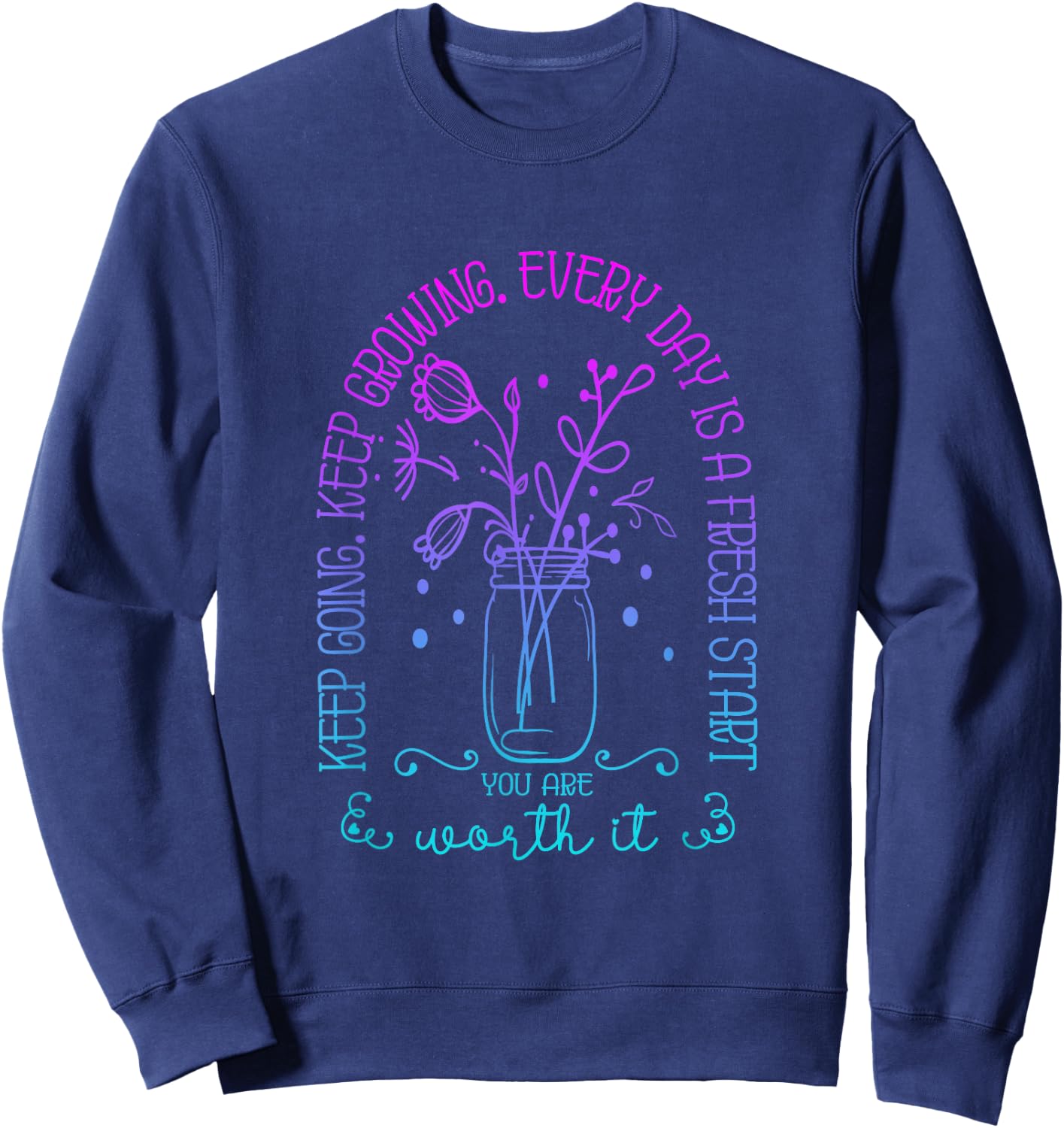 Keep Going Keep Growing Every Day Is A Fresh Start Funny Sweatshirt - Sweatshirt | Navy