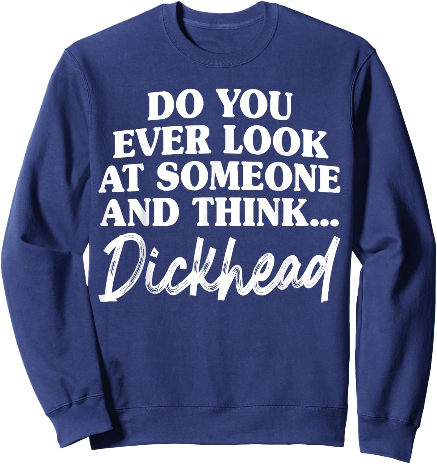 Do You Ever Look At Someone & Think... Dick Head Sweatshirt - Sweatshirt | Navy
