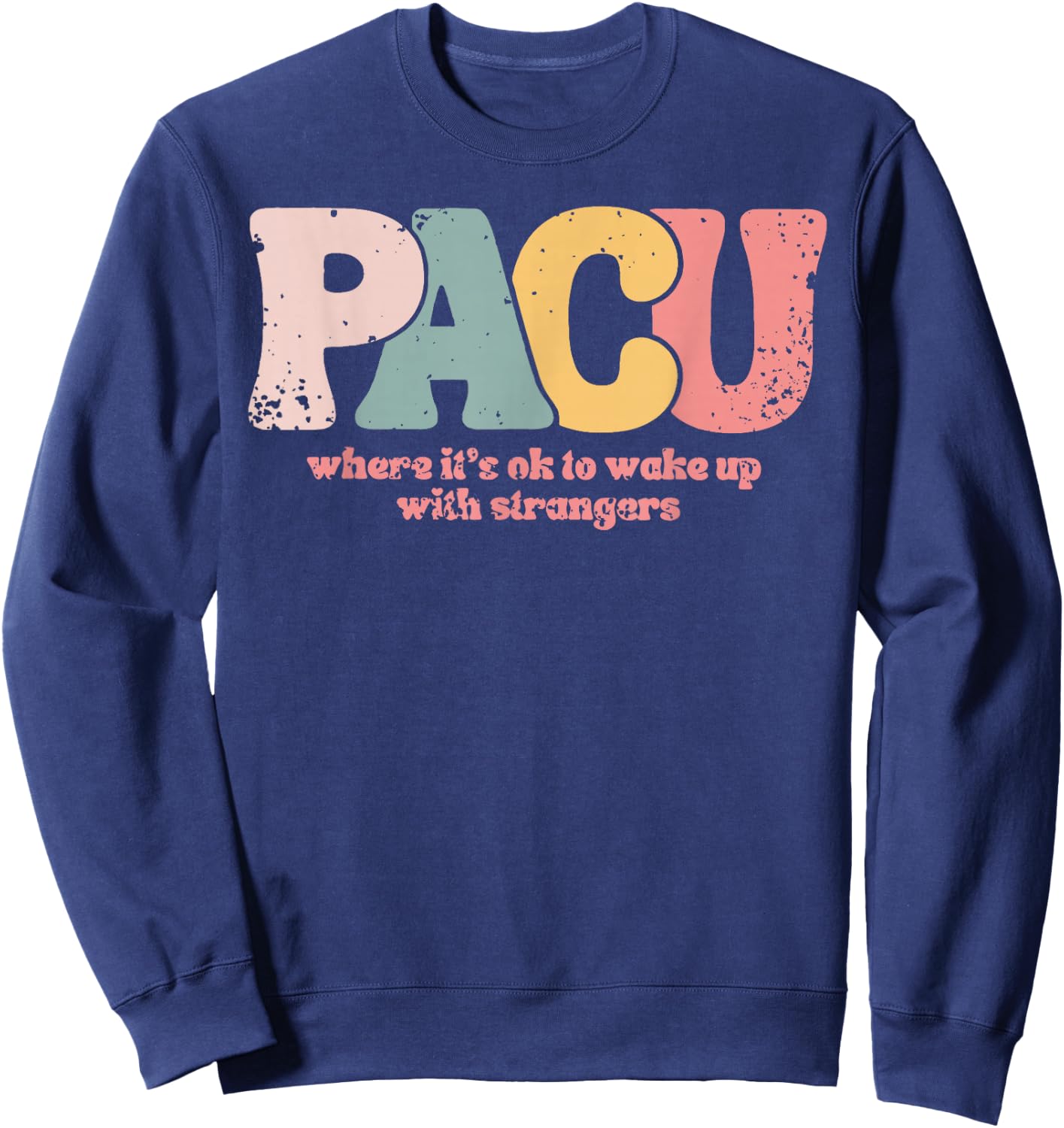PACU , where it is ok to wake up with strangers Post Anesthe Sweatshirt - Sweatshirt | Navy