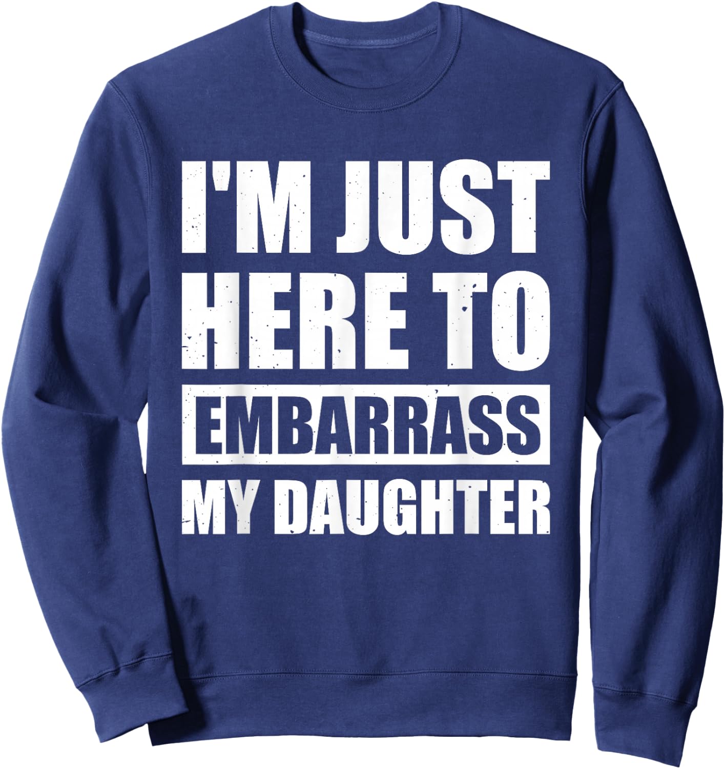 I'm Just Here To Embarrass My Daughter Sweatshirt - Sweatshirt | Navy