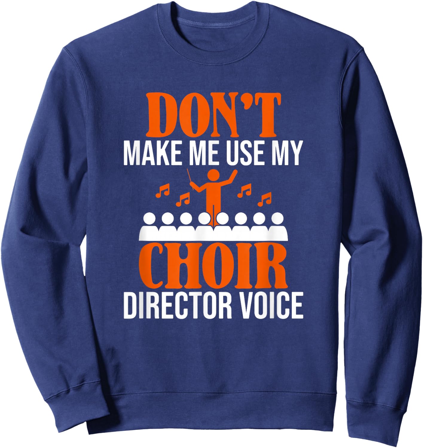 Don't Make Me Use My Choir Director Voice, Choir Director Sweatshirt - Sweatshirt | Navy