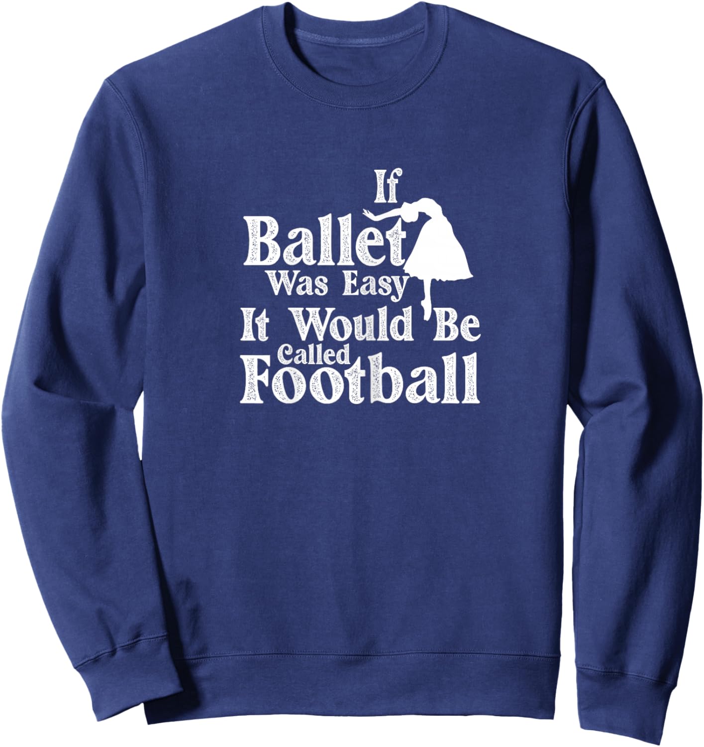 Ballet Dancer If Ballet Was Easy It Would Be Called Football Sweatshirt - Sweatshirt | Navy