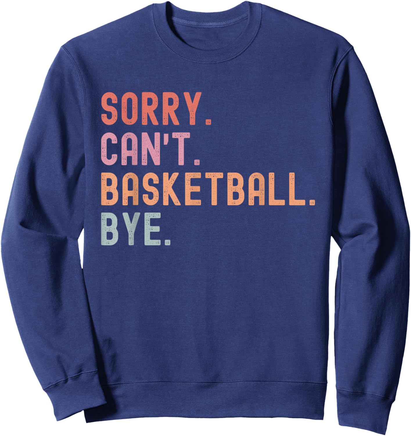 Sorry Can't Basketball Bye, Funny Basketball Player Sayings Sweatshirt - Sweatshirt | Navy