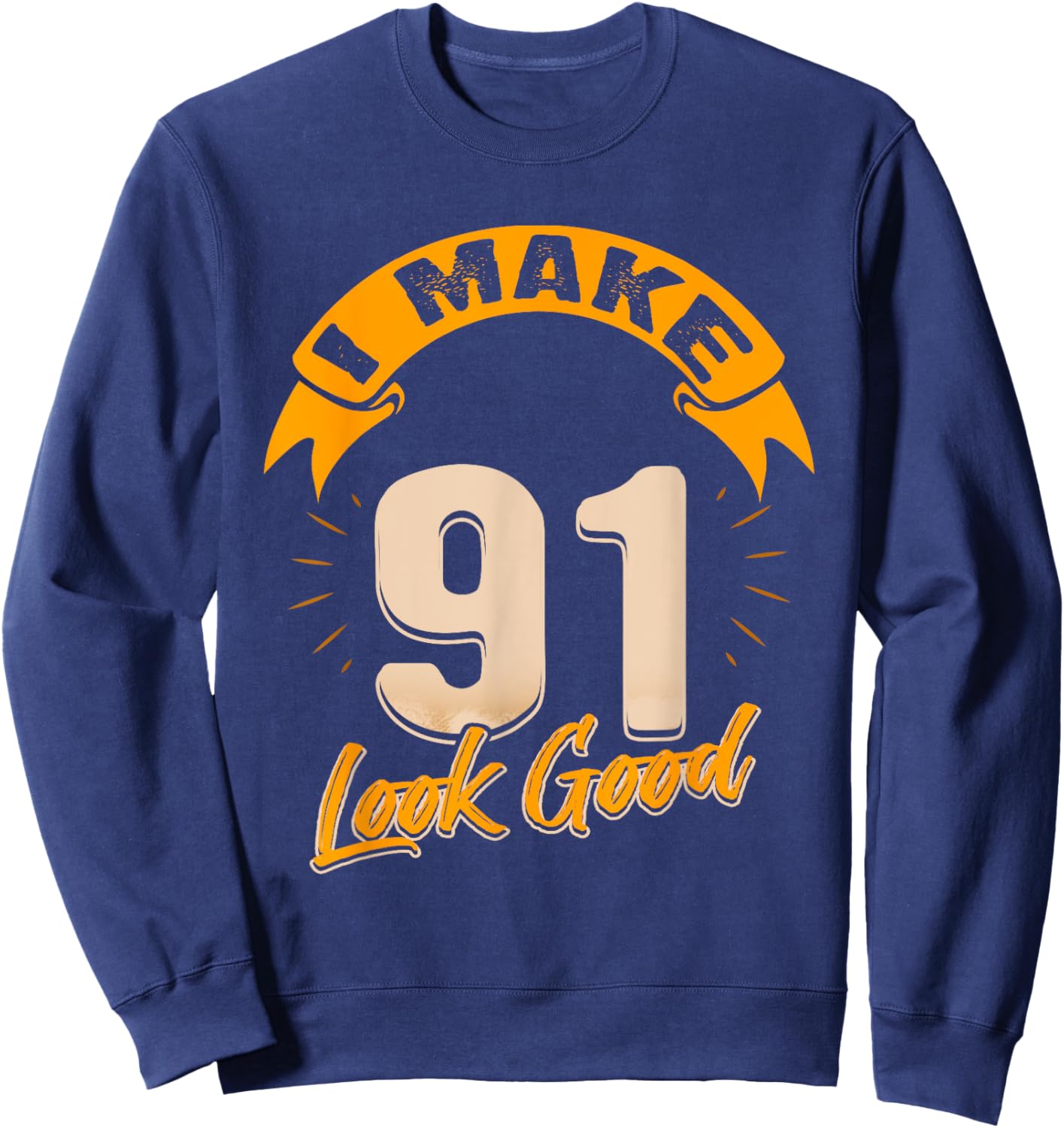 I Make 91 Years Old Look Good 91 Birthday Gift Sweatshirt - Sweatshirt | Navy