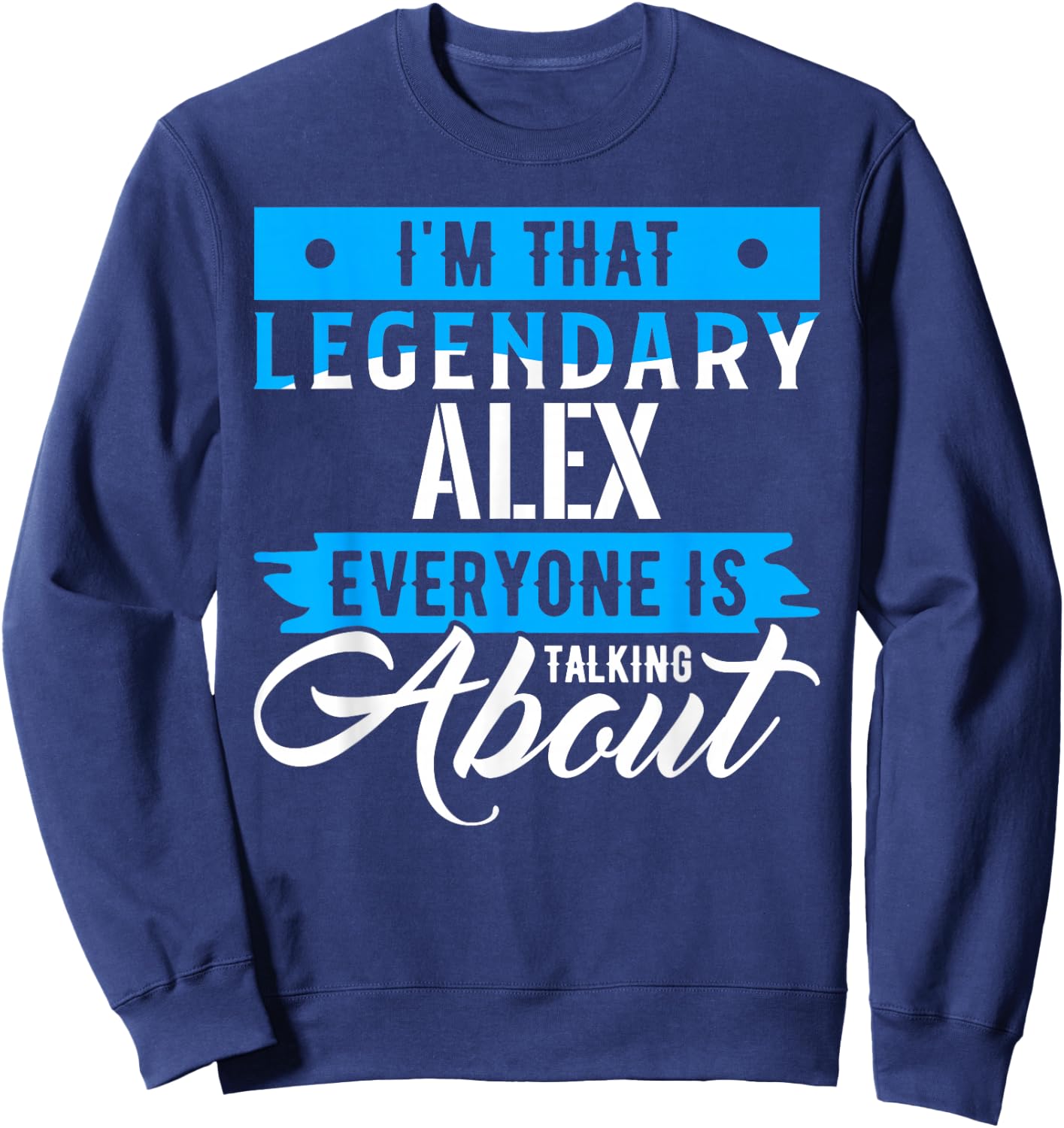 I'm That Legendary ALEX Everyone is Talking About ALEX Sweatshirt - Sweatshirt | Navy