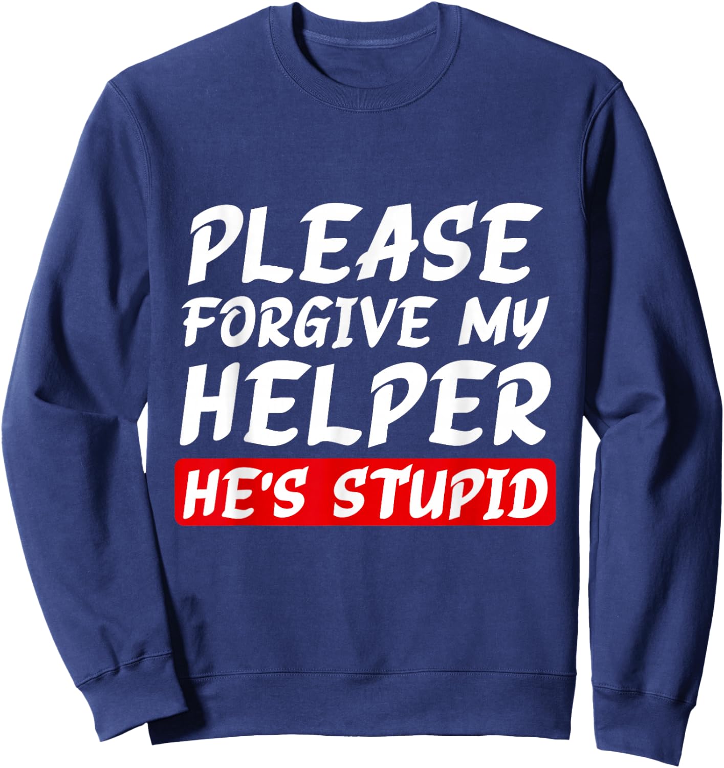 Please Forgive My Helper He's Stupid funny saying Sweatshirt - Sweatshirt | Navy