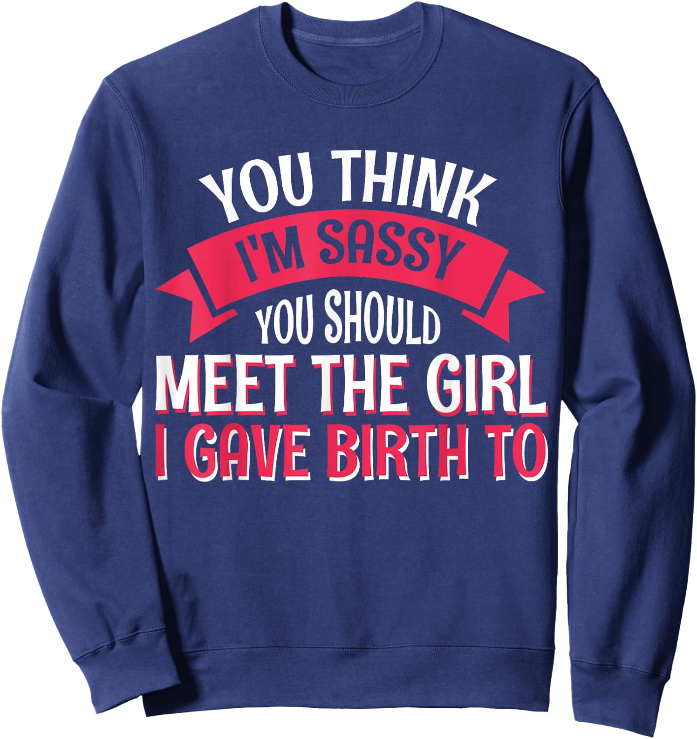 You Think I'm Sassy You Should Meet The Girl I Gave Birth To Sweatshirt - Sweatshirt | Navy