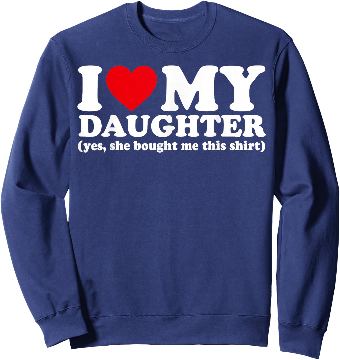 I Love My Daughter Yes She Bought Me This Shirt Sweatshirt - Sweatshirt | Navy