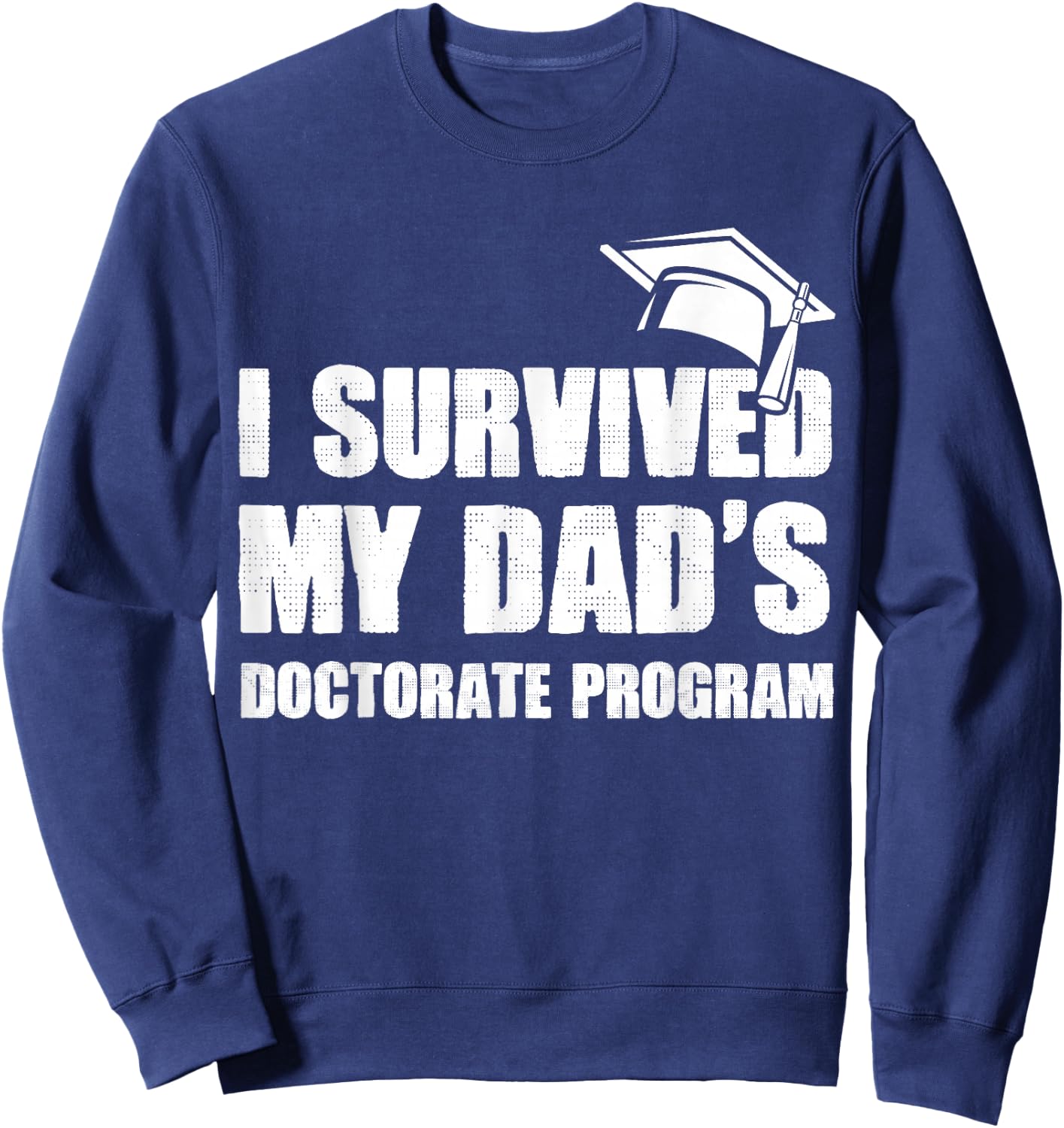 I Survived My Dad's Doctorate Program Funny PhD Degree Sweatshirt - Sweatshirt | Navy