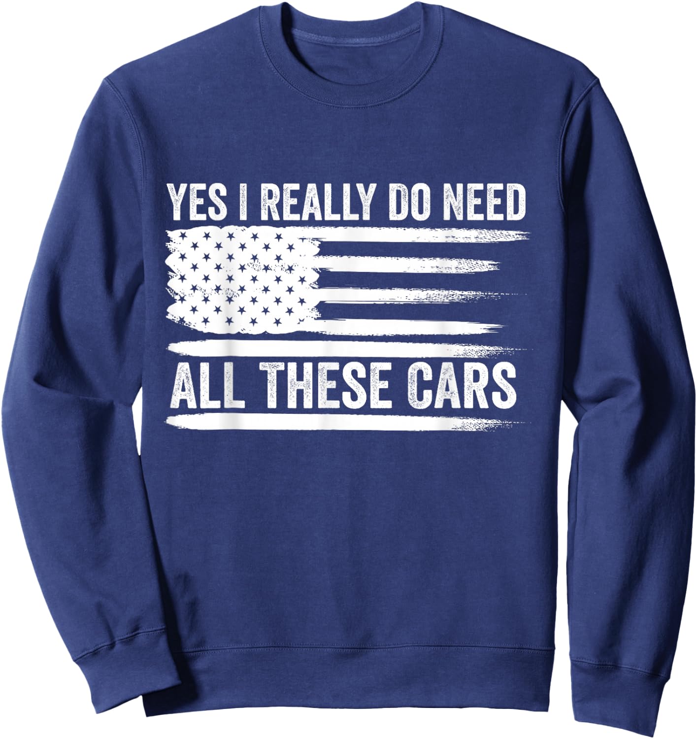 Yes I Really Do Need All These Cars Mechanic American Flag Sweatshirt - Sweatshirt | Navy
