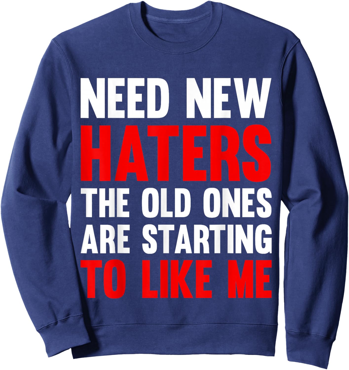 Need New Haters The Old Ones Are Starting To Like Me Funny Sweatshirt - Sweatshirt | Navy