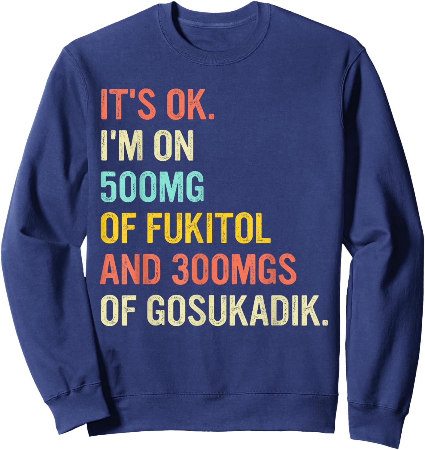 It's Ok I'm On 500mg Of FUKITOL And 300mgs GOSUKADIK Sweatshirt - Sweatshirt | Navy