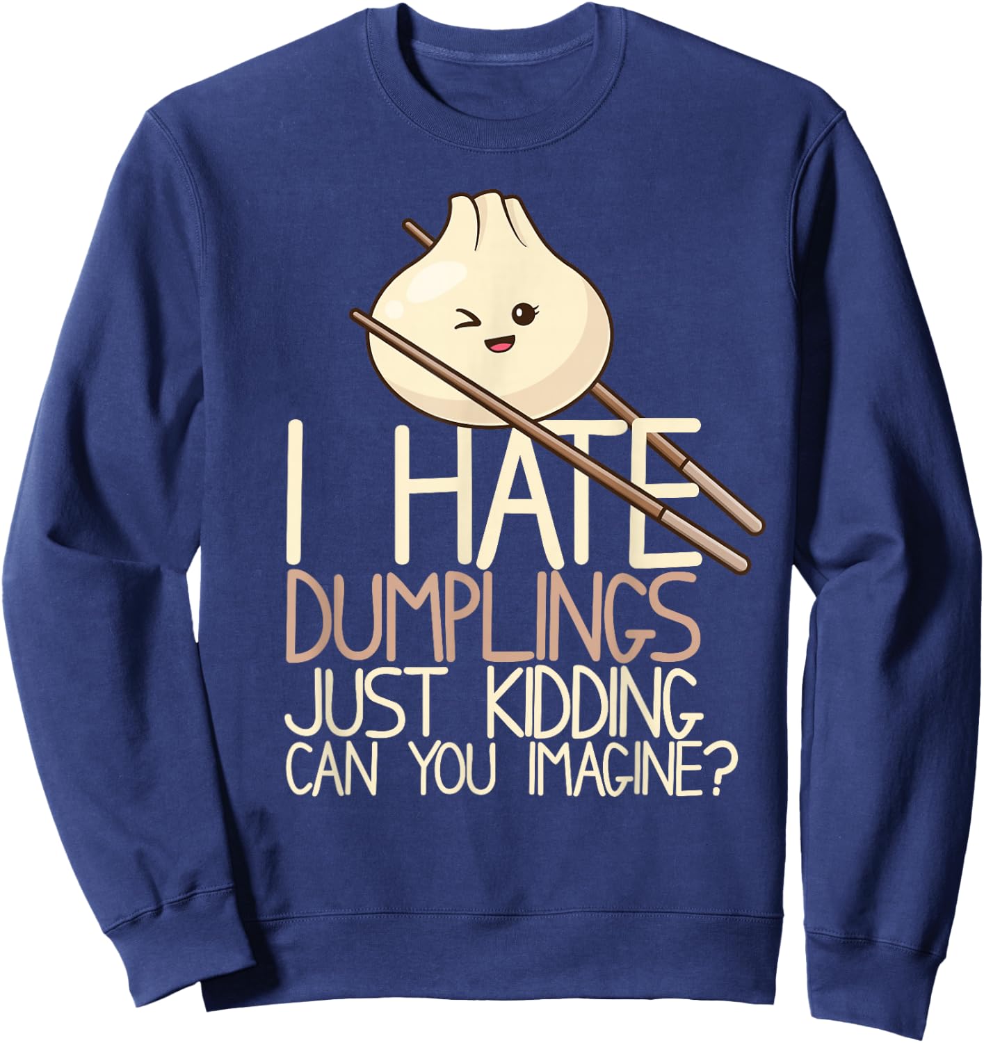 I Hate Dumplings Just Kidding Can You Imagine? Funny Food Sweatshirt - Sweatshirt | Navy