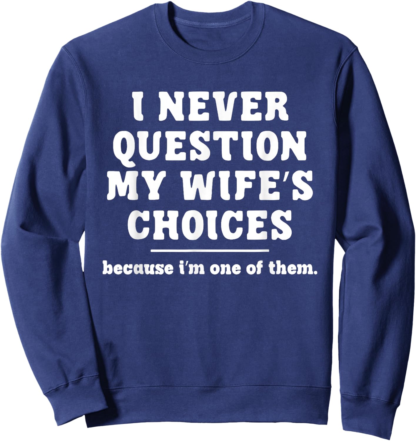 I Never Question My Wife's Choices Because I'm One Of Them Sweatshirt - Sweatshirt | Navy