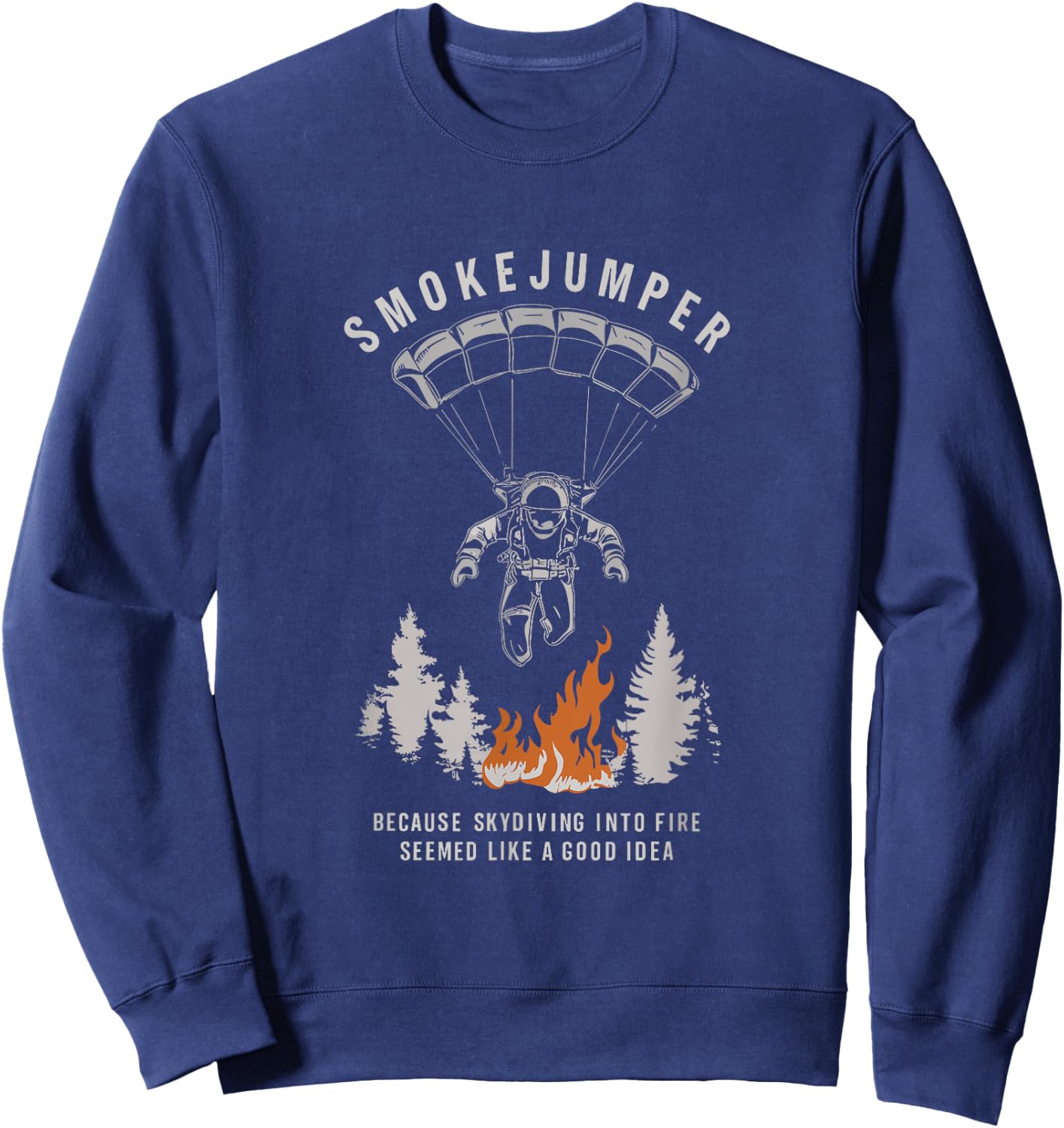 Smokejumper Skydiving Into Fire Seemed A Good Idea Fireman Sweatshirt - Sweatshirt | Navy