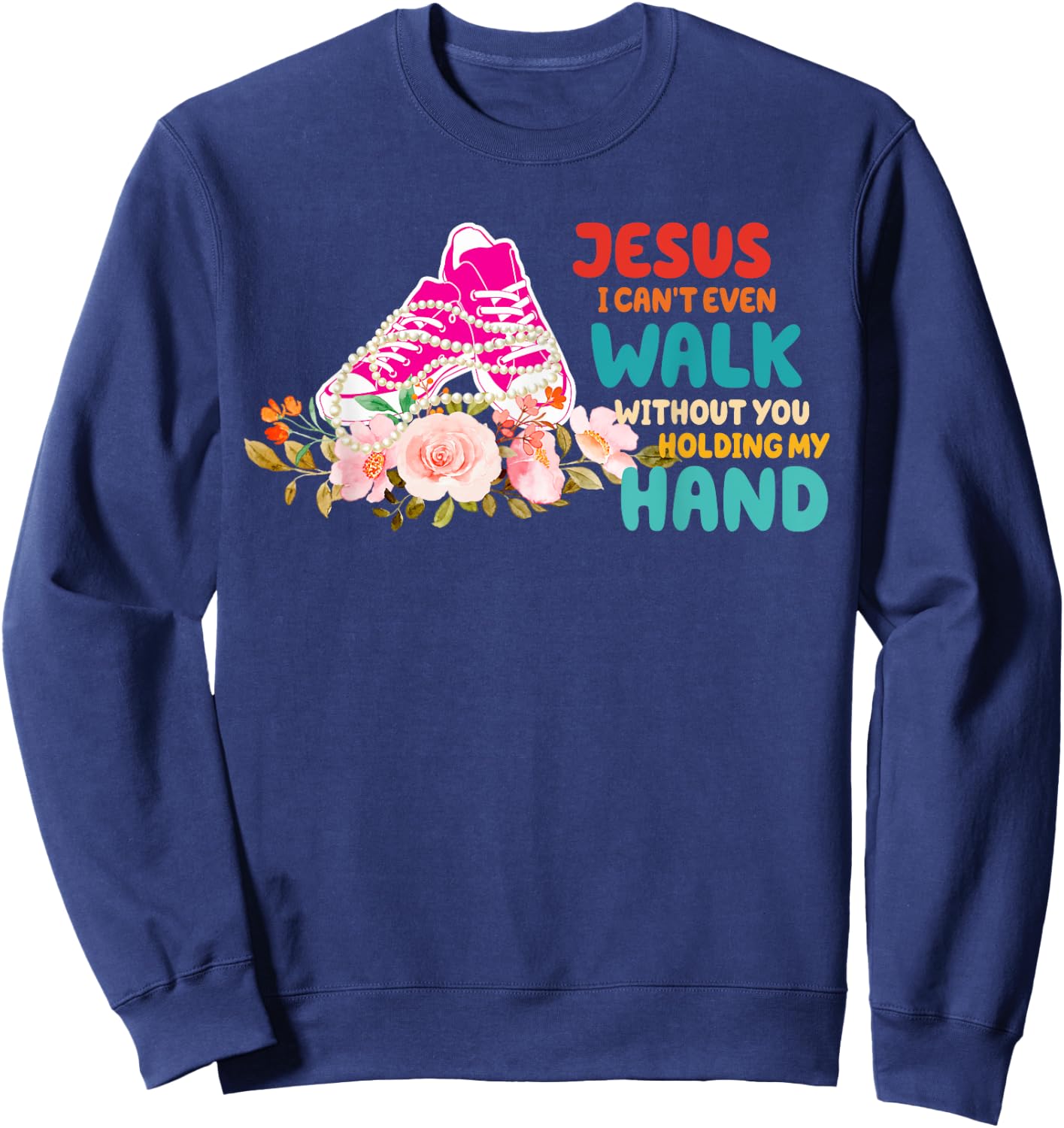 Je-sus I Can't Even Walk Without You Holding My Hand Quote Sweatshirt - Sweatshirt | Navy