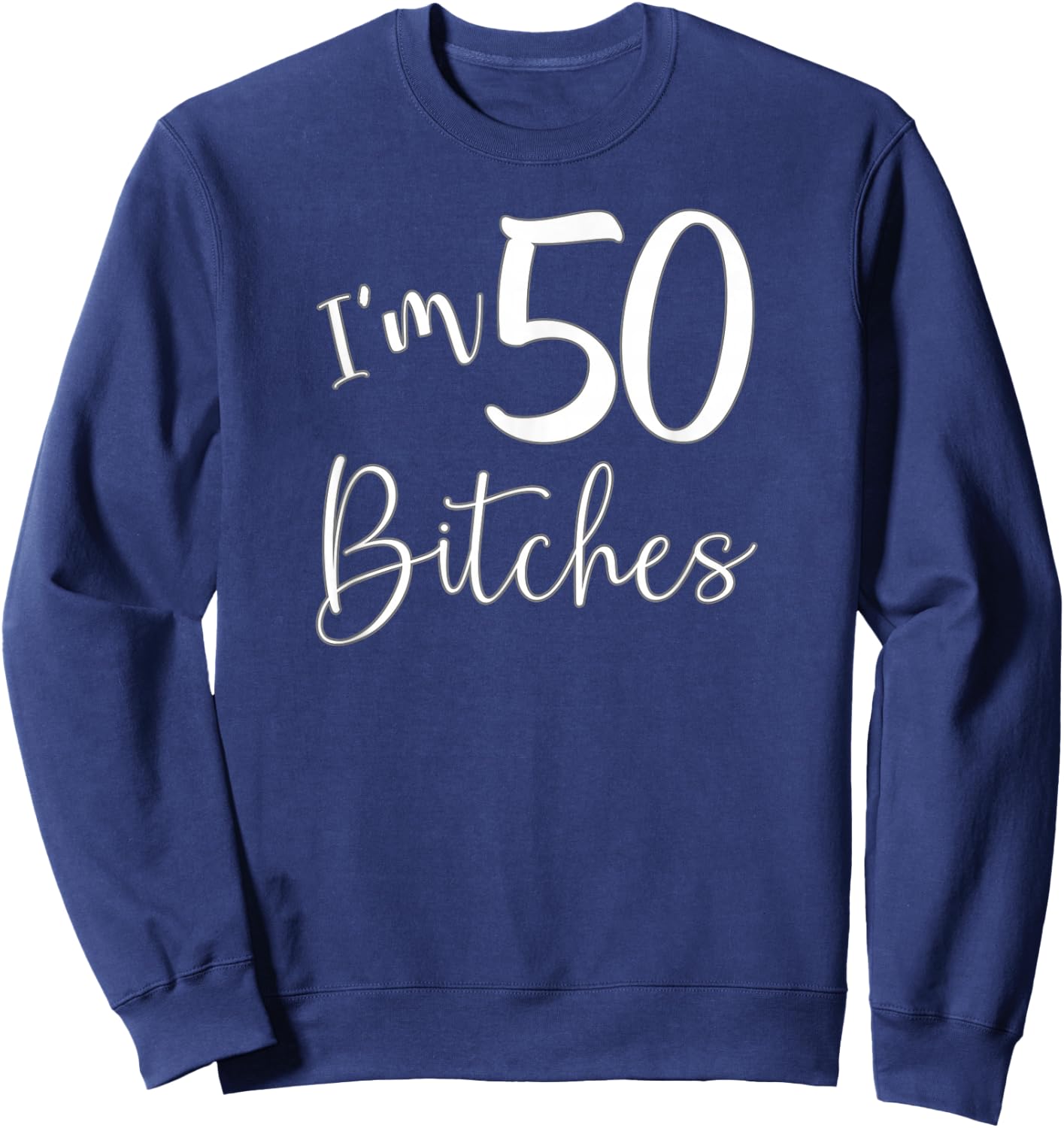 Im 50 Bitches Funny Gifts for 50th Birthday 50 Years Old Age Sweatshirt - Sweatshirt | Navy