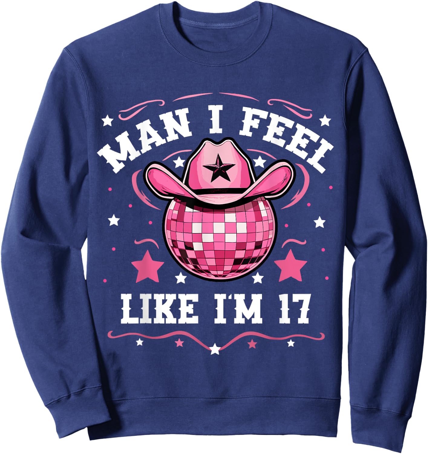 Man I Feel Like I'm 17 Western Disco 17th Birthday Cowgirl Sweatshirt - Sweatshirt | Navy