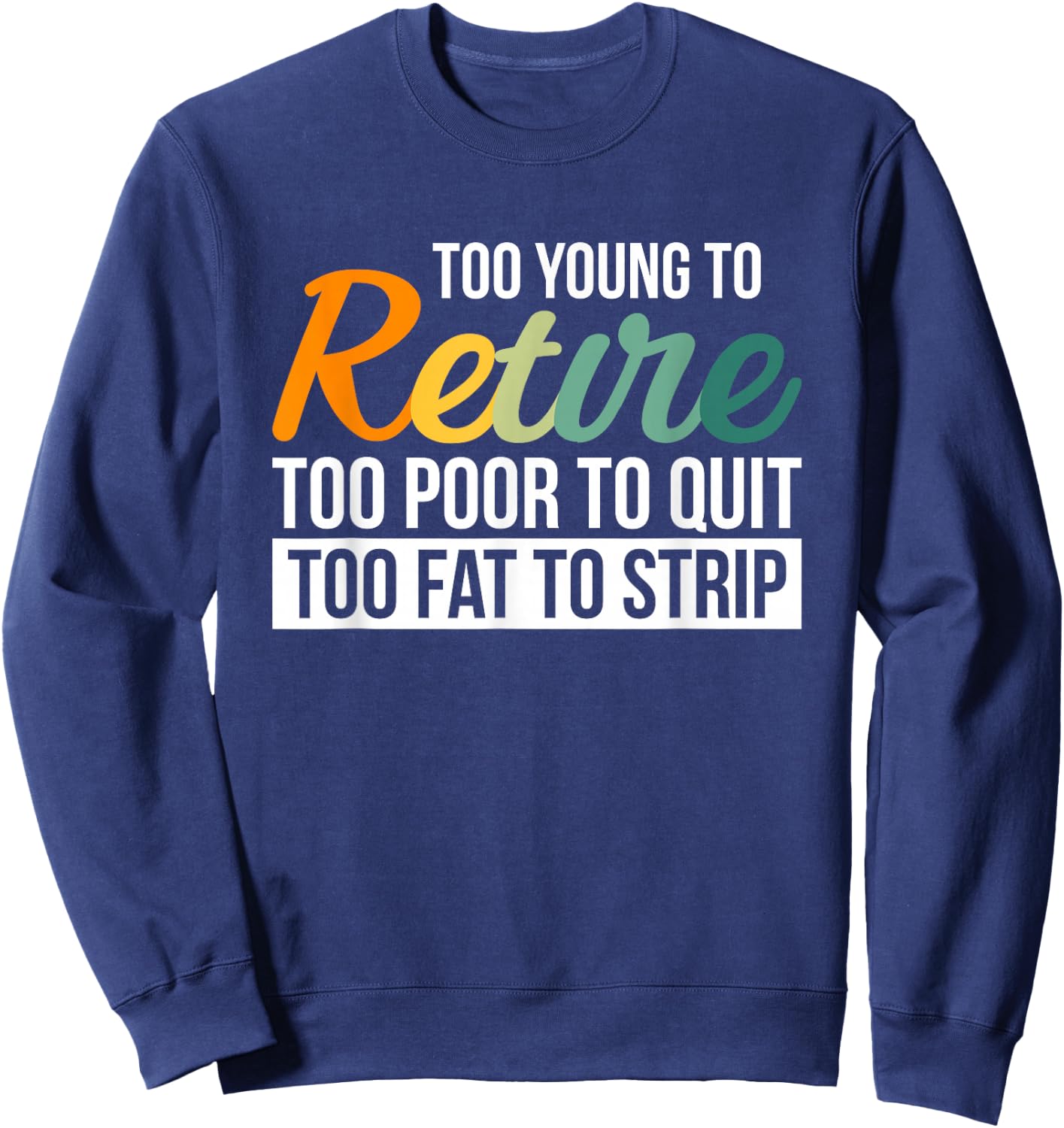 Too Young To Retire Too Poor To Quit Too Fat To Strip Sweatshirt - Sweatshirt | Navy