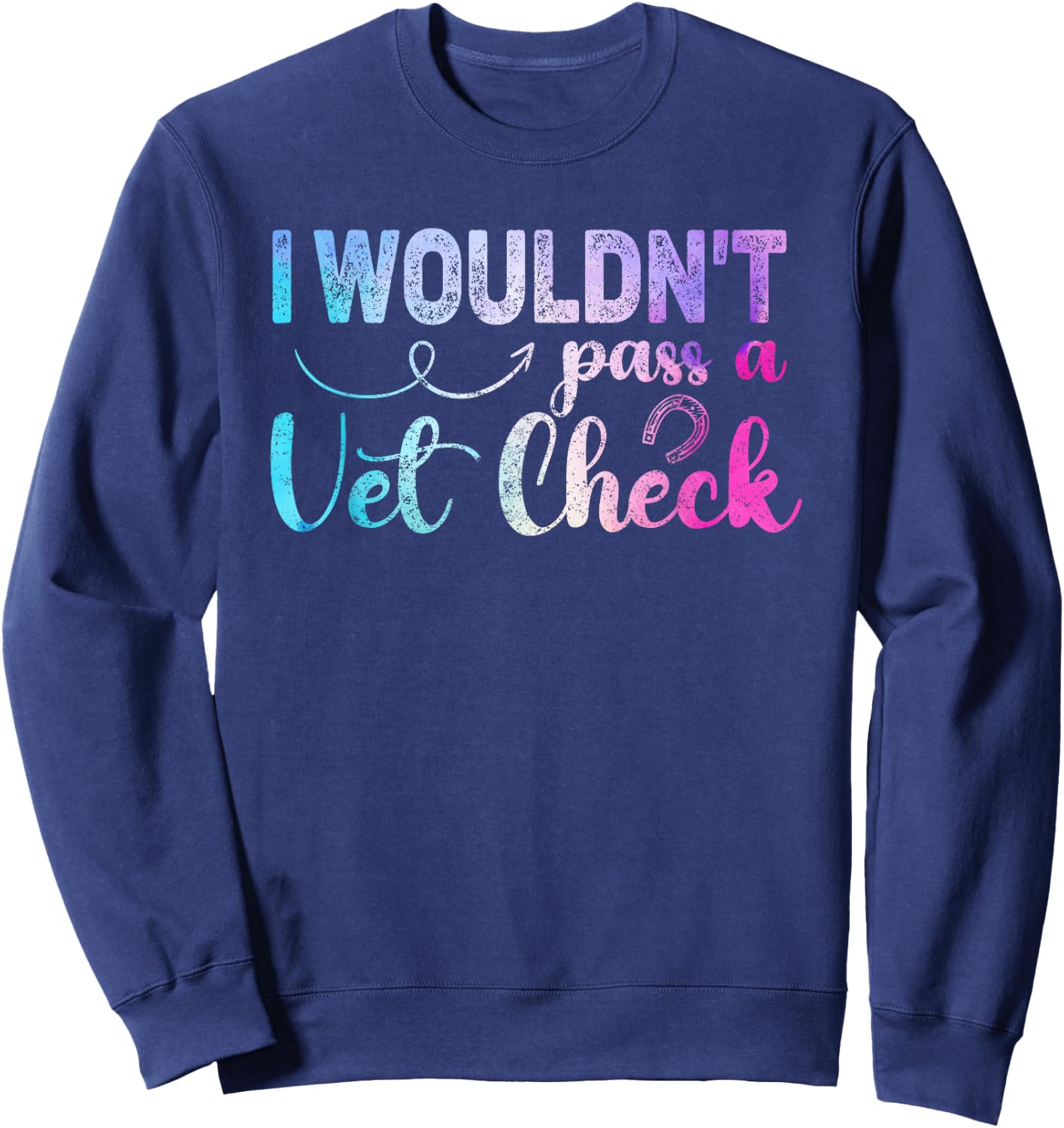I wouldn't pass a Vet Check funny Equestrian horses lovers Sweatshirt - Sweatshirt | Navy