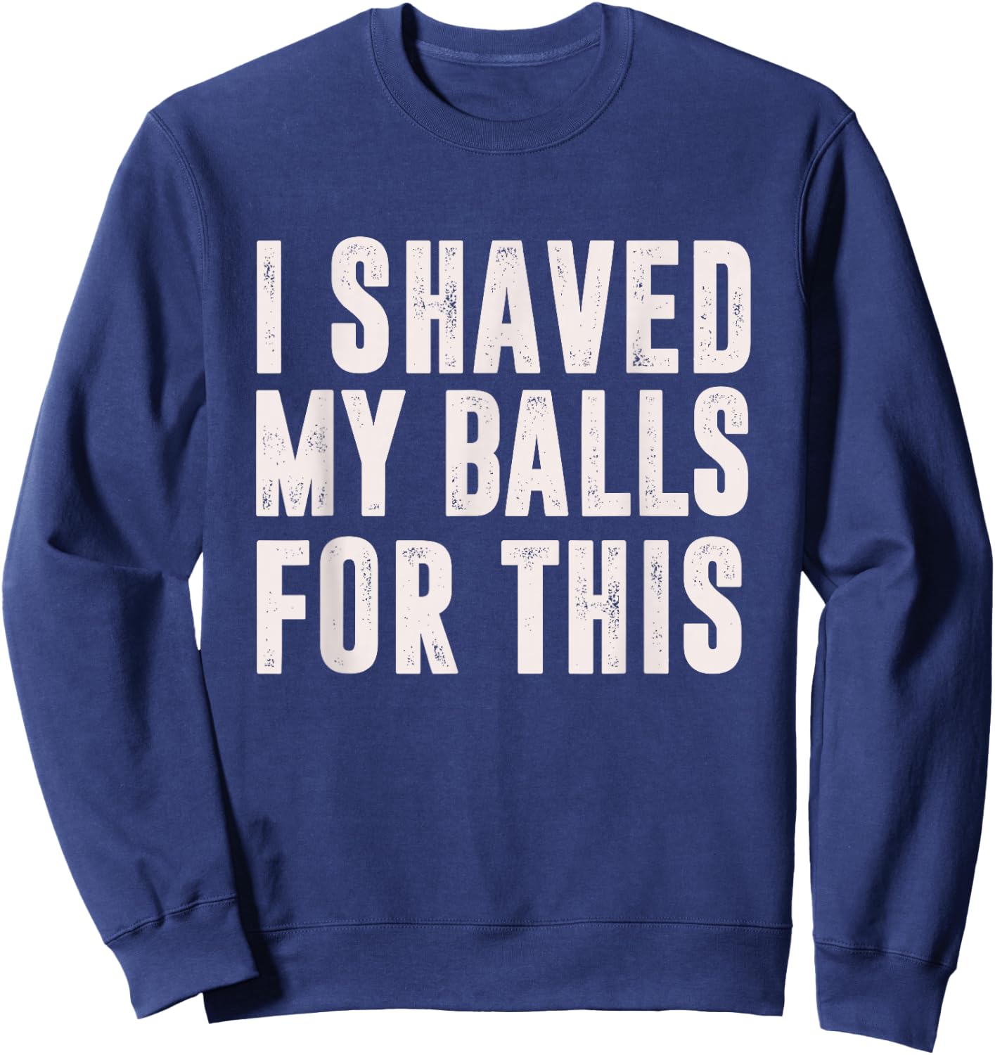 I Shaved My Balls For This? - Funny Men Gifts idea Sweatshirt - Sweatshirt | Navy