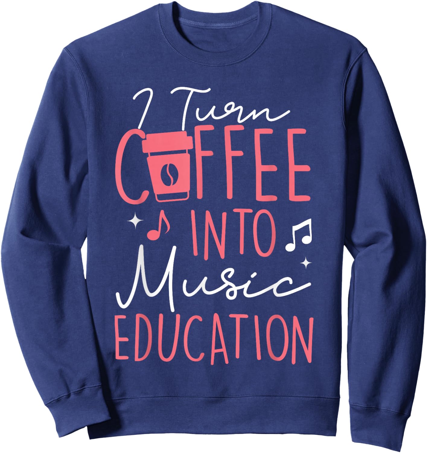I Turn Coffee Into Music Education Funny Music Teacher Women Sweatshirt - Sweatshirt | Navy