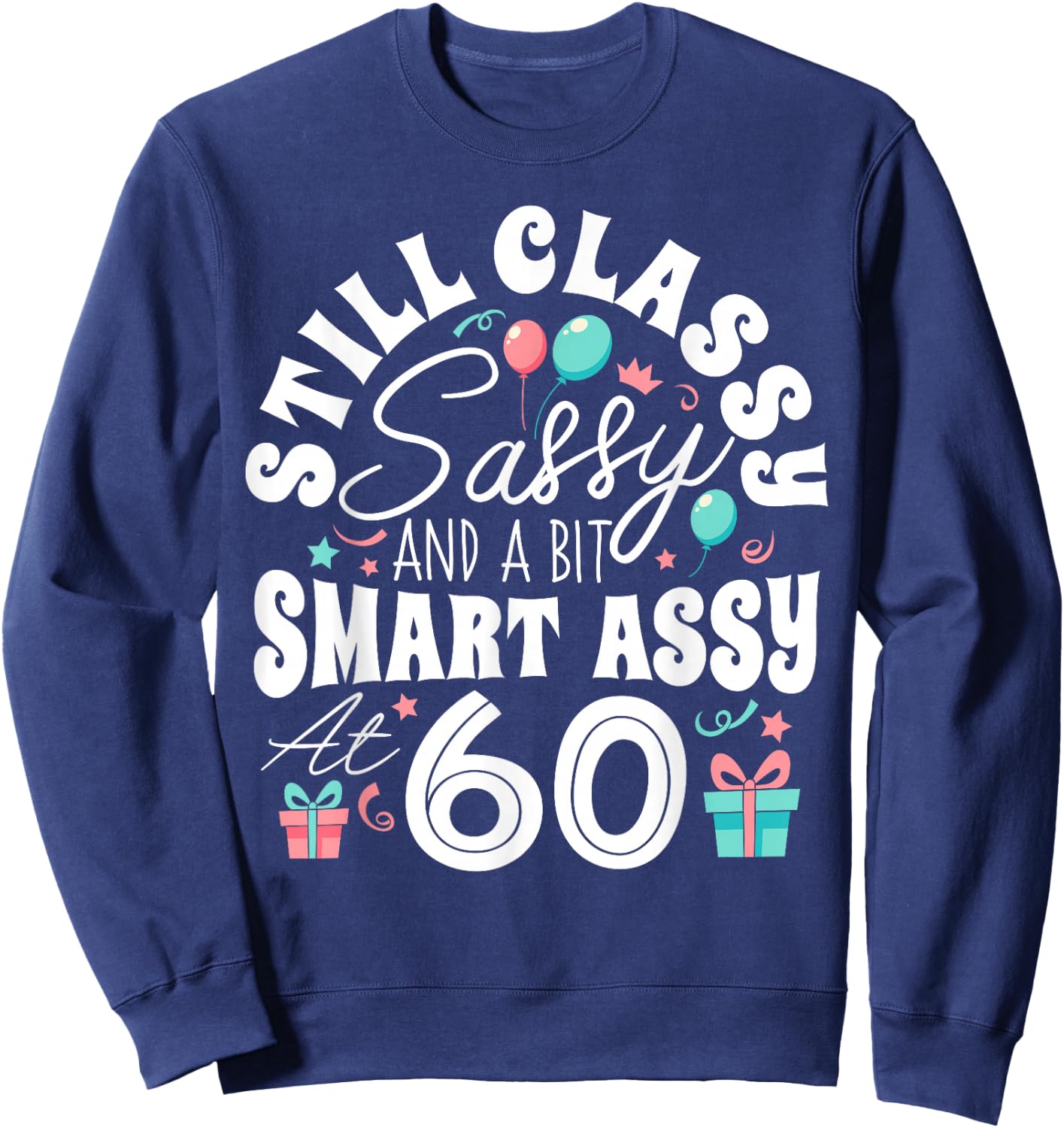 Still Classy Sassy And A Bit Smart Assy At 60 60th Birthday Sweatshirt - Sweatshirt | Navy