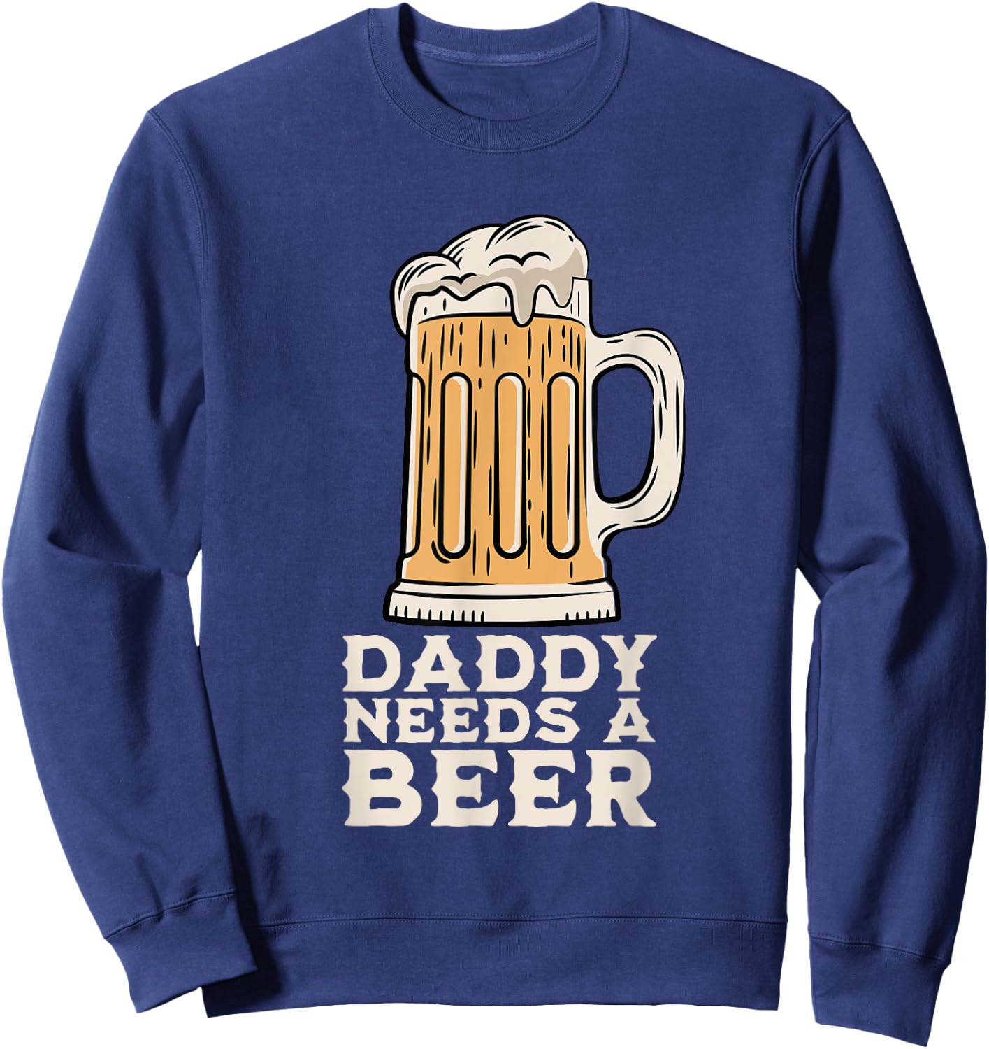 Daddy Needs A Beer Funny Design for Beer Lover Dad Men Sweatshirt - Sweatshirt | Navy
