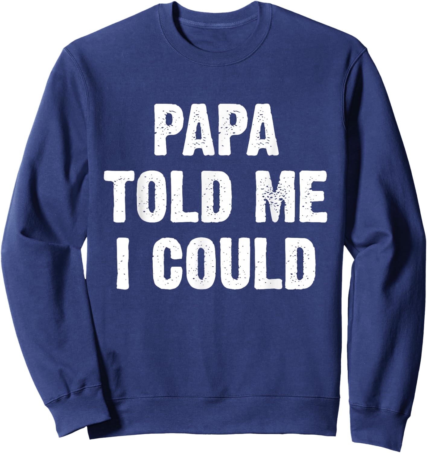 Papa Told Me I Could Funny Dad Joke Sweatshirt - Sweatshirt | Navy
