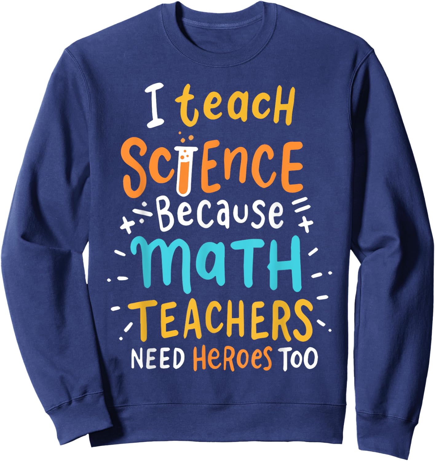 I Teach Science Because Math Teachers Need Heroes Too Men Women Sweatshirt - Sweatshirt | Navy