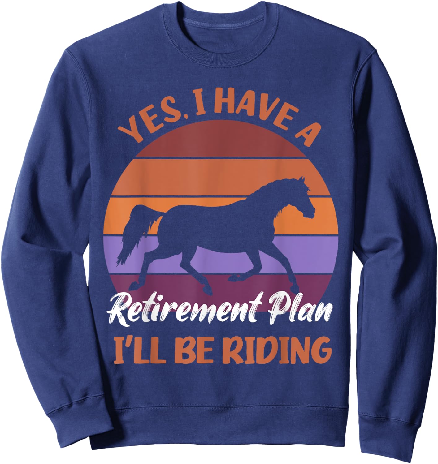 Yes I Have a Retirement Plan I'll Be Riding Horses Sweatshirt - Sweatshirt | Navy
