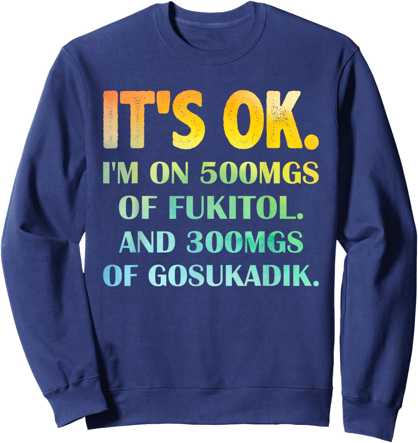 It's Ok I'm On 500mg Of FUKITOL And 300mgs GOSUKADIK Sweatshirt - Sweatshirt | Navy