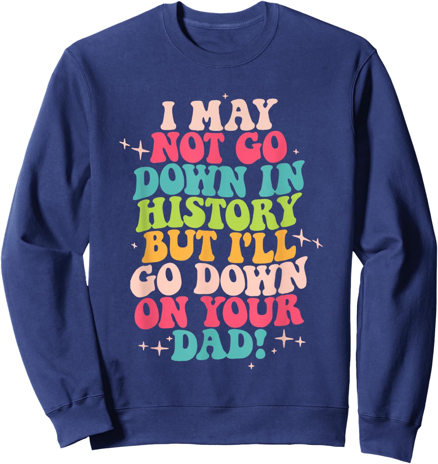 I May Not Go Down In History But I'll Go Down On Your Dad Sweatshirt - Sweatshirt | Navy