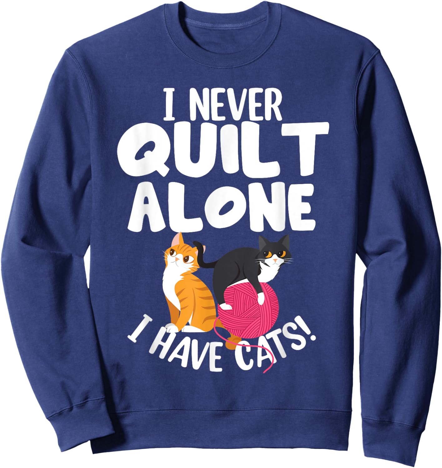 Quilting I Never Quilt Alone I Have Cats! Feline Fun Art Sweatshirt - Sweatshirt | Navy