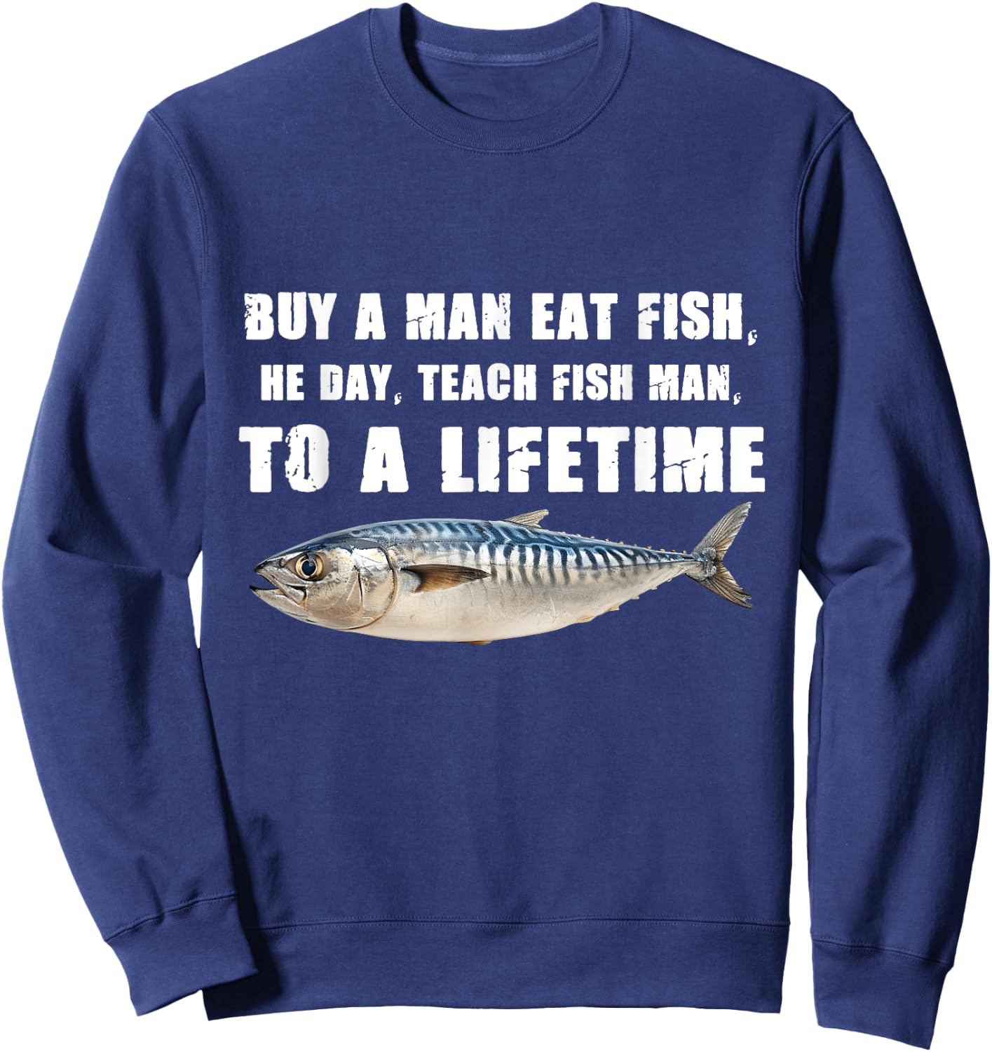 Buy a Man Eat Fish, He Day, Teach Fish Man, To A Lifetime Sweatshirt - Sweatshirt | Navy
