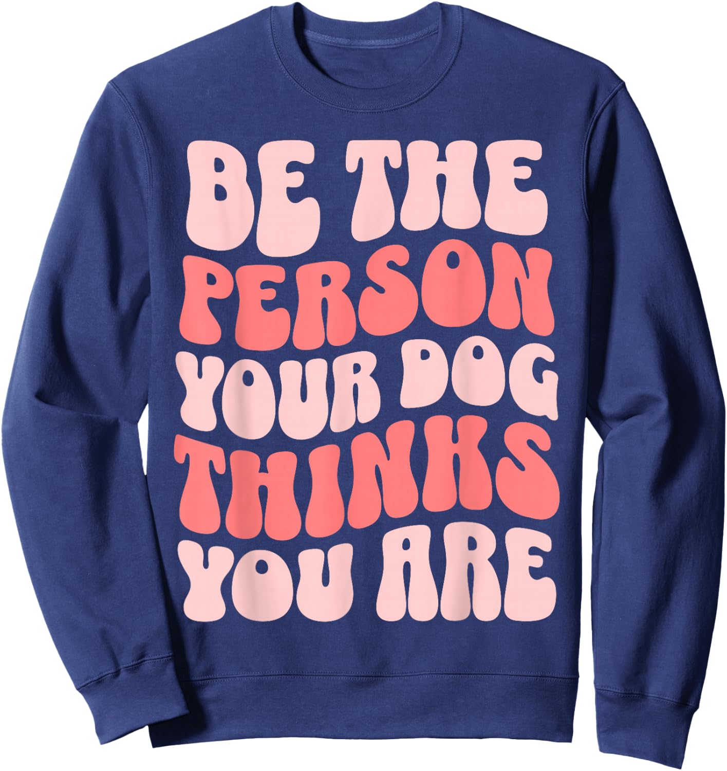 Be The Person Your Dog Thinks You Are Sweatshirt - Sweatshirt | Navy