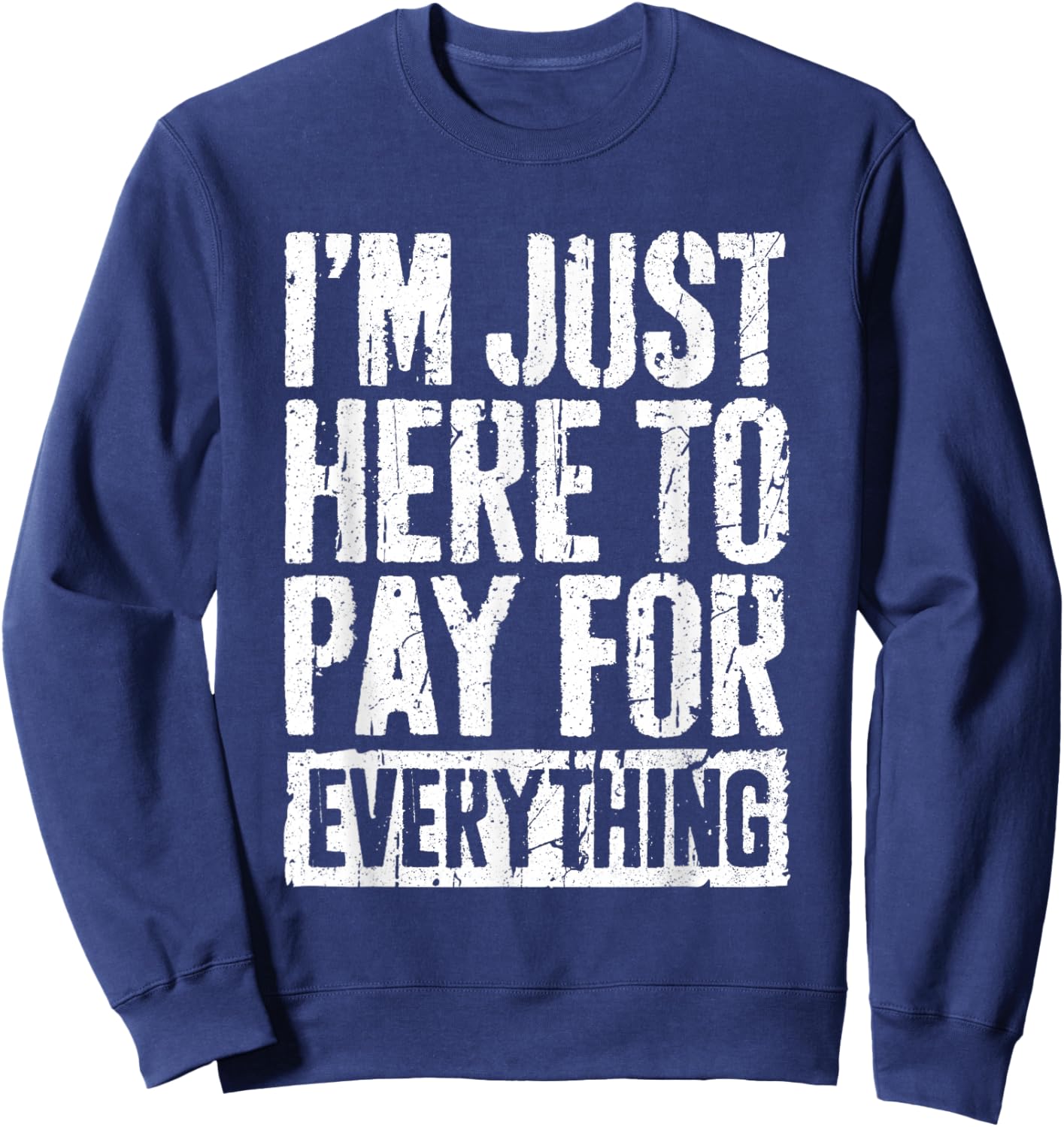 I'm Just Here To Pay For Everything Shirt Funny Mom Dad Sweatshirt - Sweatshirt | Navy