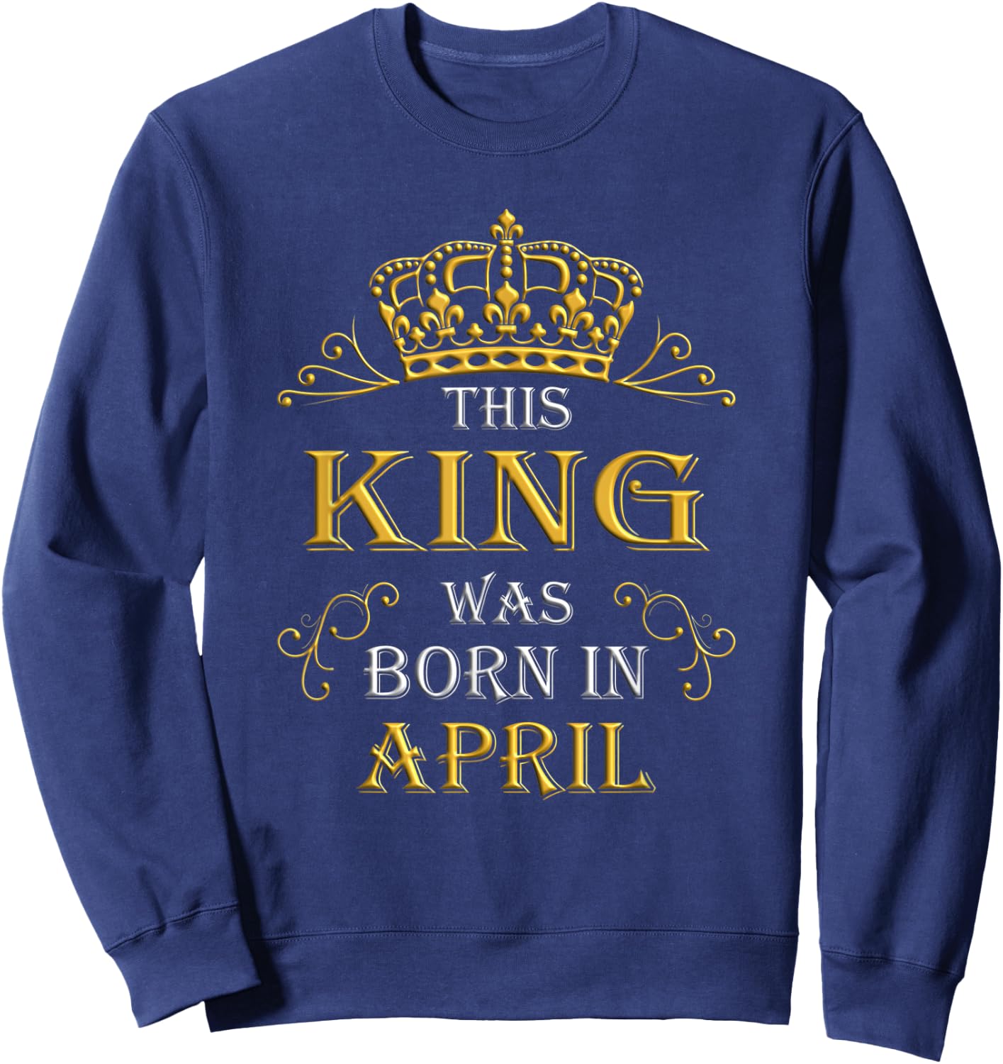 This King Was Born In April - April Is My Birthday Sweatshirt - Sweatshirt | Navy