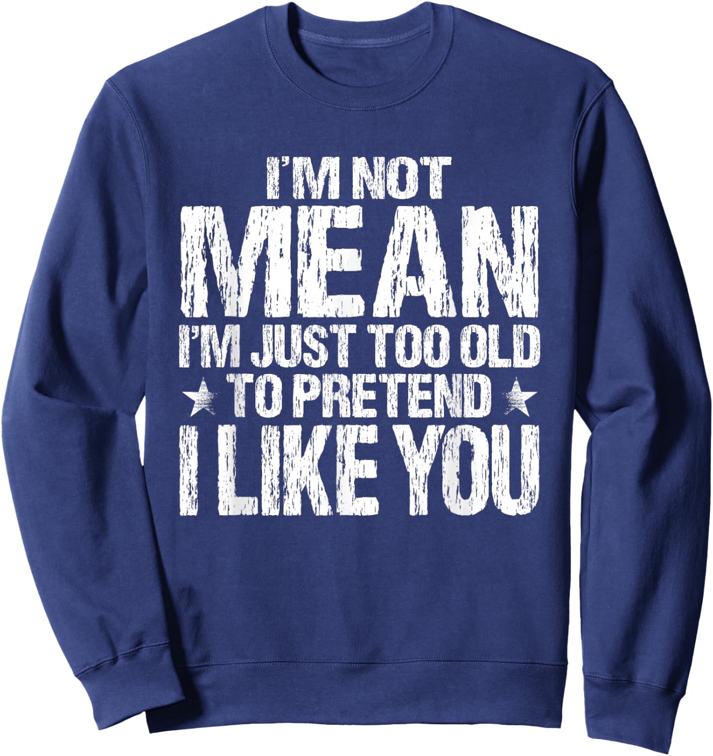 I'm Not Mean I'm Just Too Old To Pretend I Like You Funny Sweatshirt - Sweatshirt | Navy