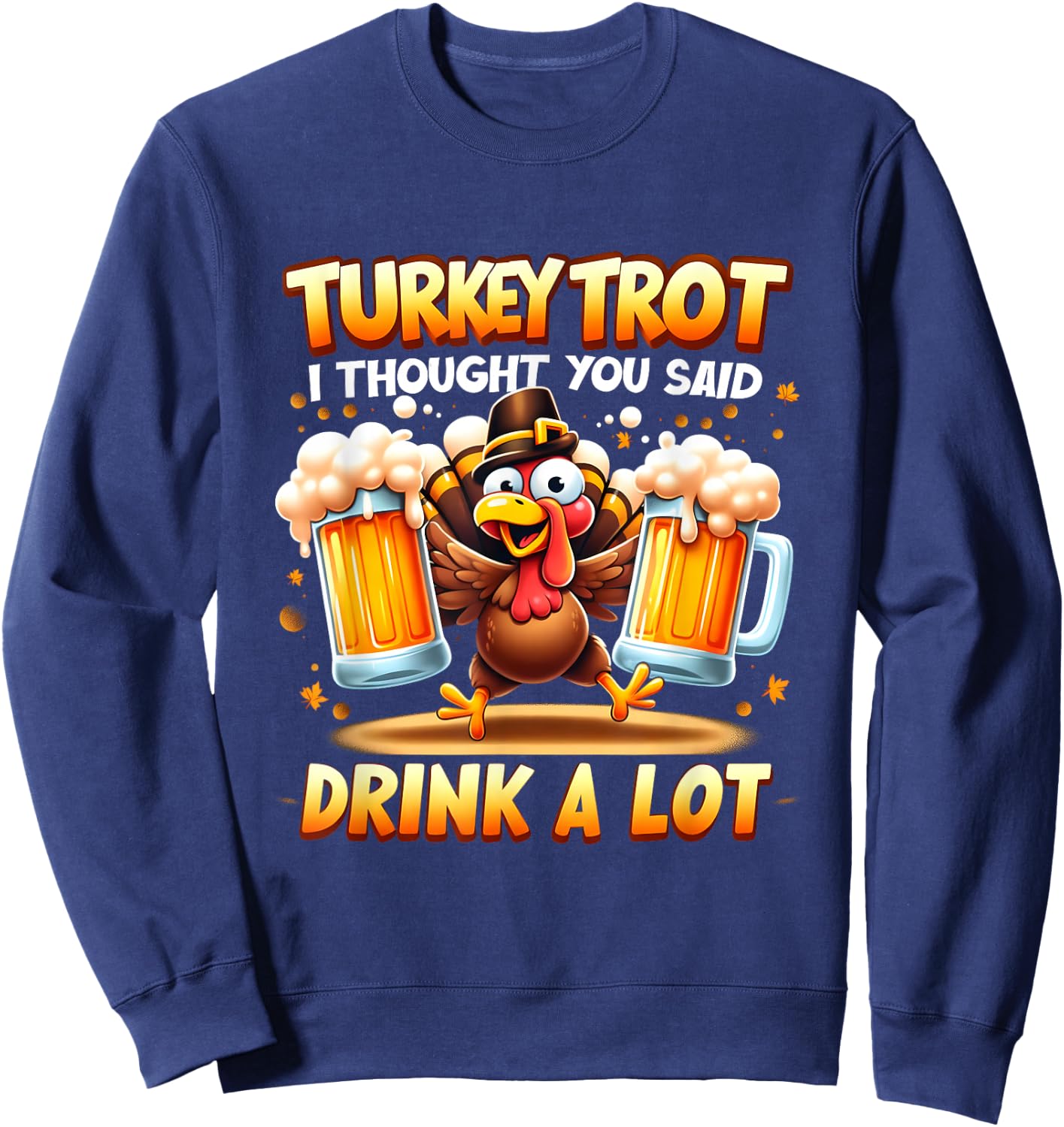 Turkey Trot I Thought You Said Drink A Lot Happy Beer Day Sweatshirt - Sweatshirt | Navy