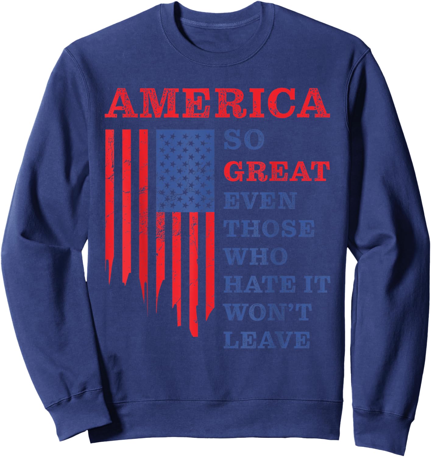 America: So Great Even Those Who Hate It Won’t Leave Humor Sweatshirt - Sweatshirt | Navy