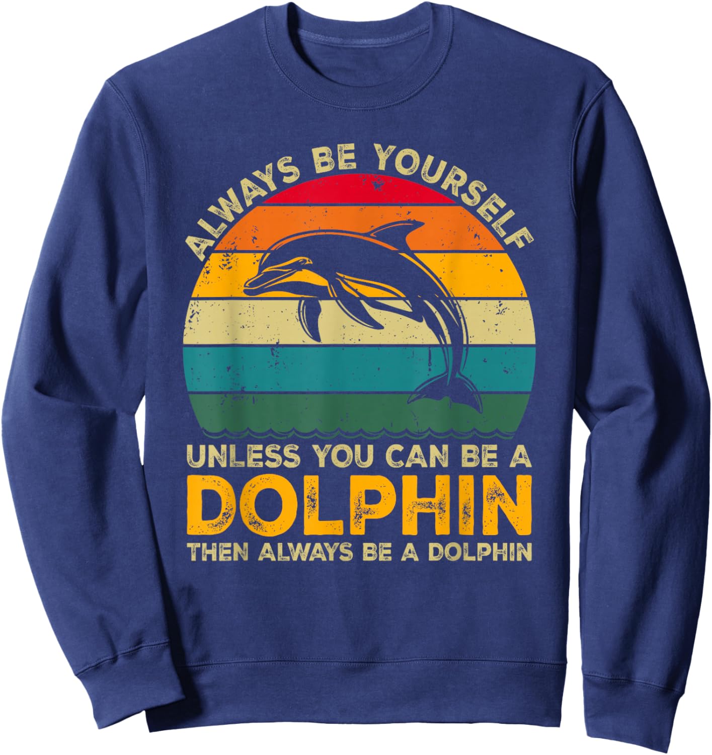 Always Be Yourself Unless You Can Be A Dolphin Funny Dolphin Sweatshirt - Sweatshirt | Navy